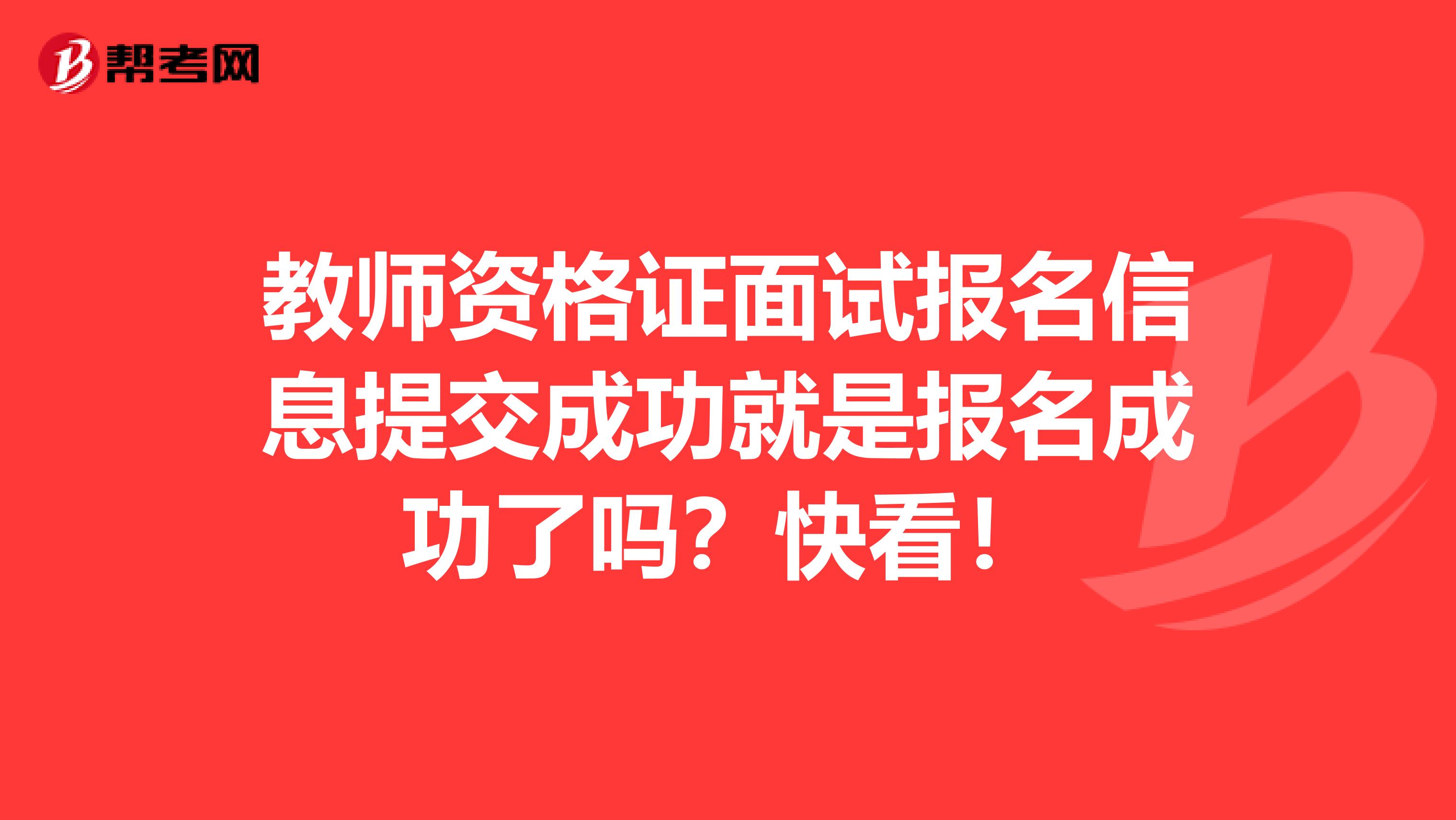 教师资格证面试报名信息提交成功就是报名成功了吗？快看！