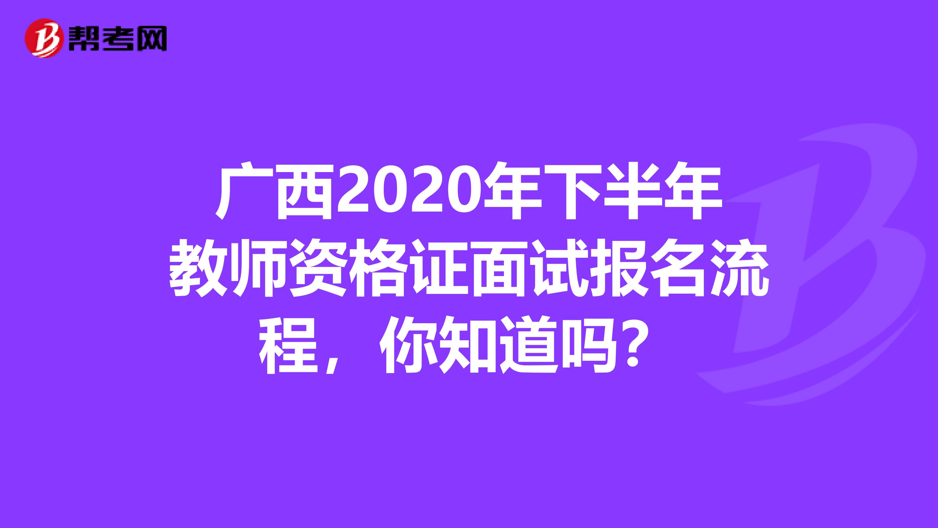 广西2020年下半年教师资格证面试报名流程，你知道吗？