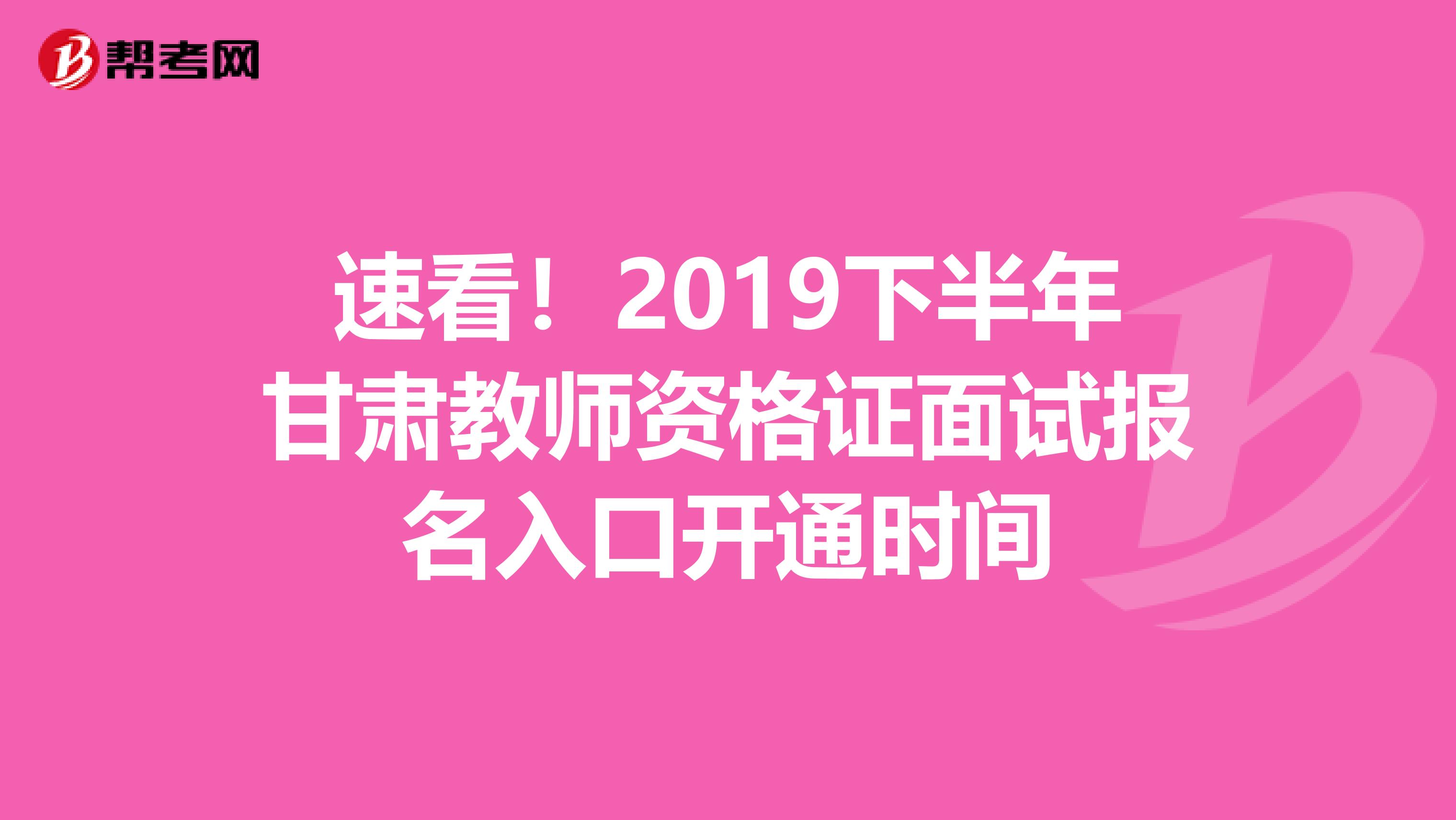 速看！2019下半年甘肃教师资格证面试报名入口开通时间