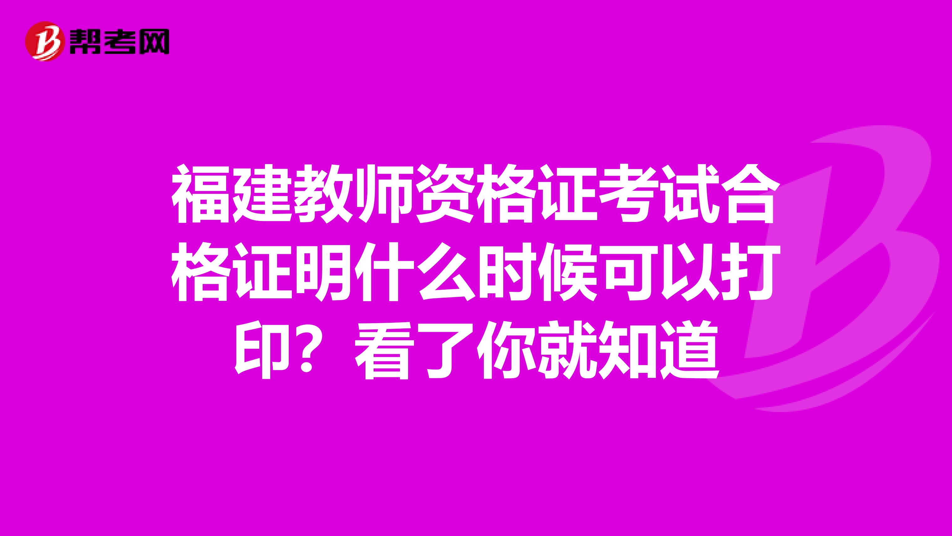 福建教师资格证考试合格证明什么时候可以打印？看了你就知道