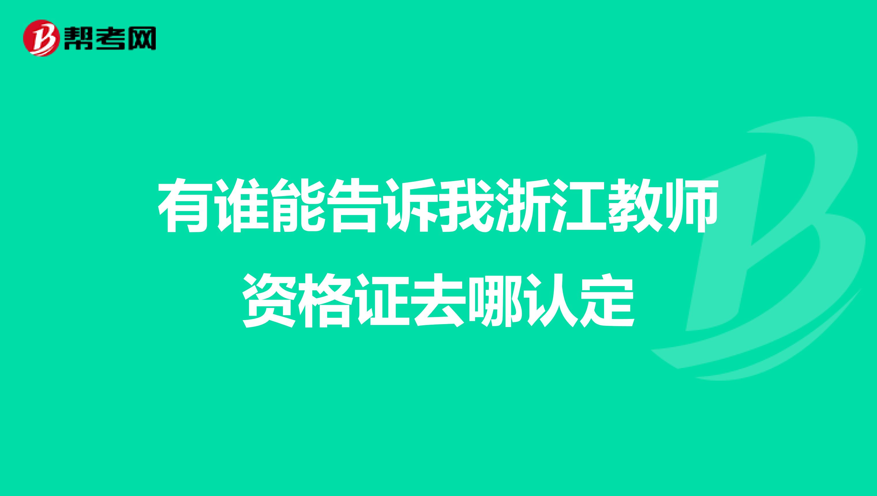 有谁能告诉我浙江教师资格证去哪认定