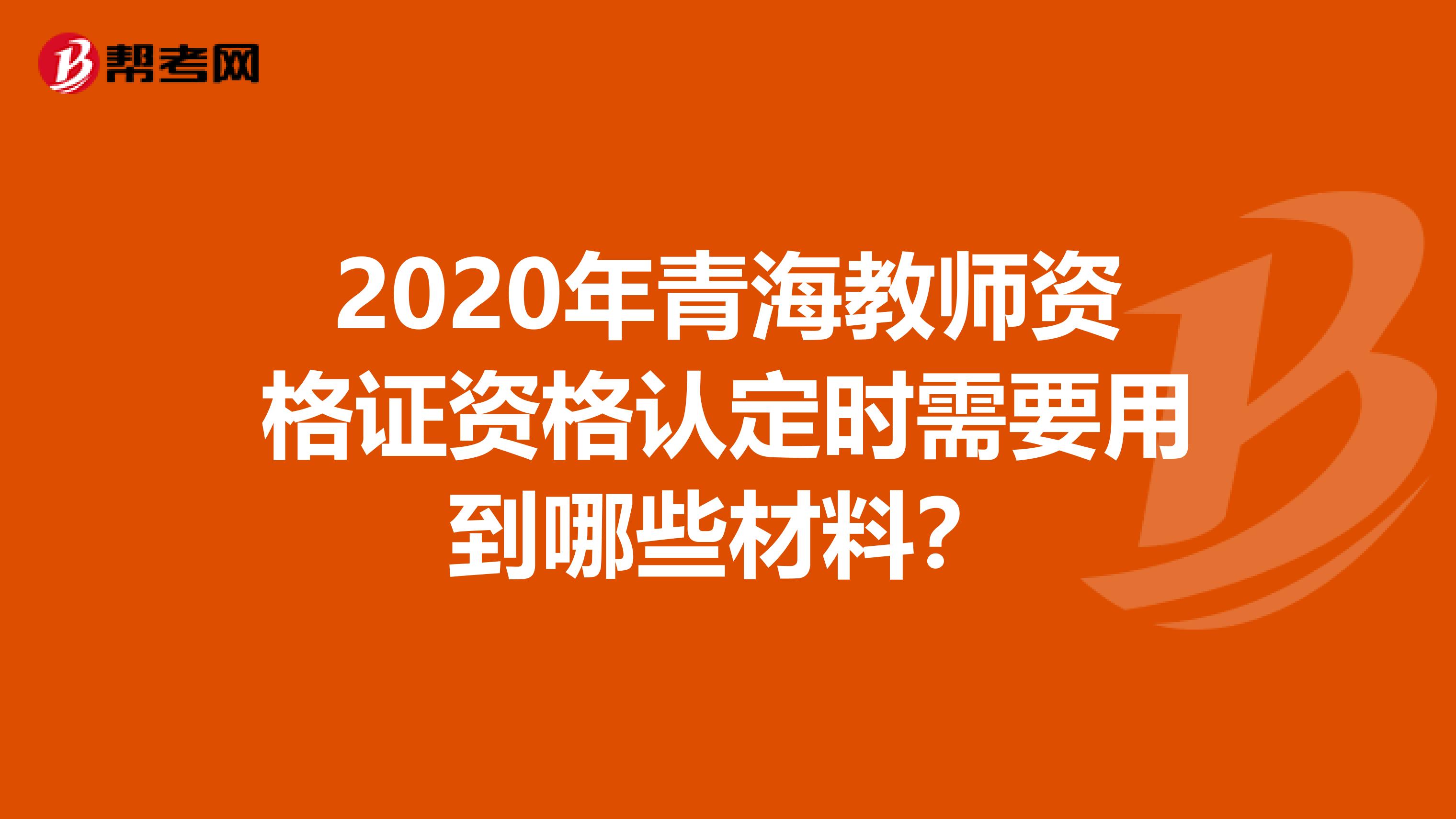 2020年青海教师资格证资格认定时需要用到哪些材料？