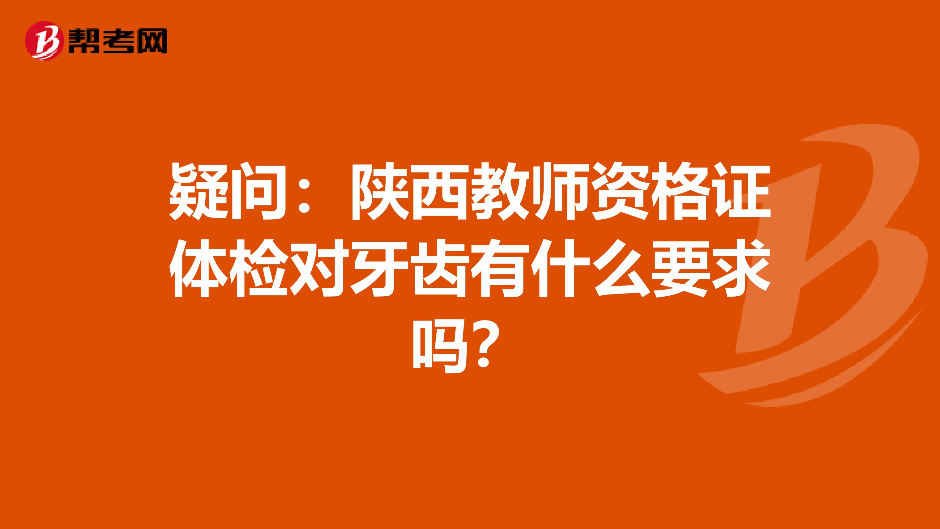 疑问：陕西教师资格证体检对牙齿有什么要求吗？