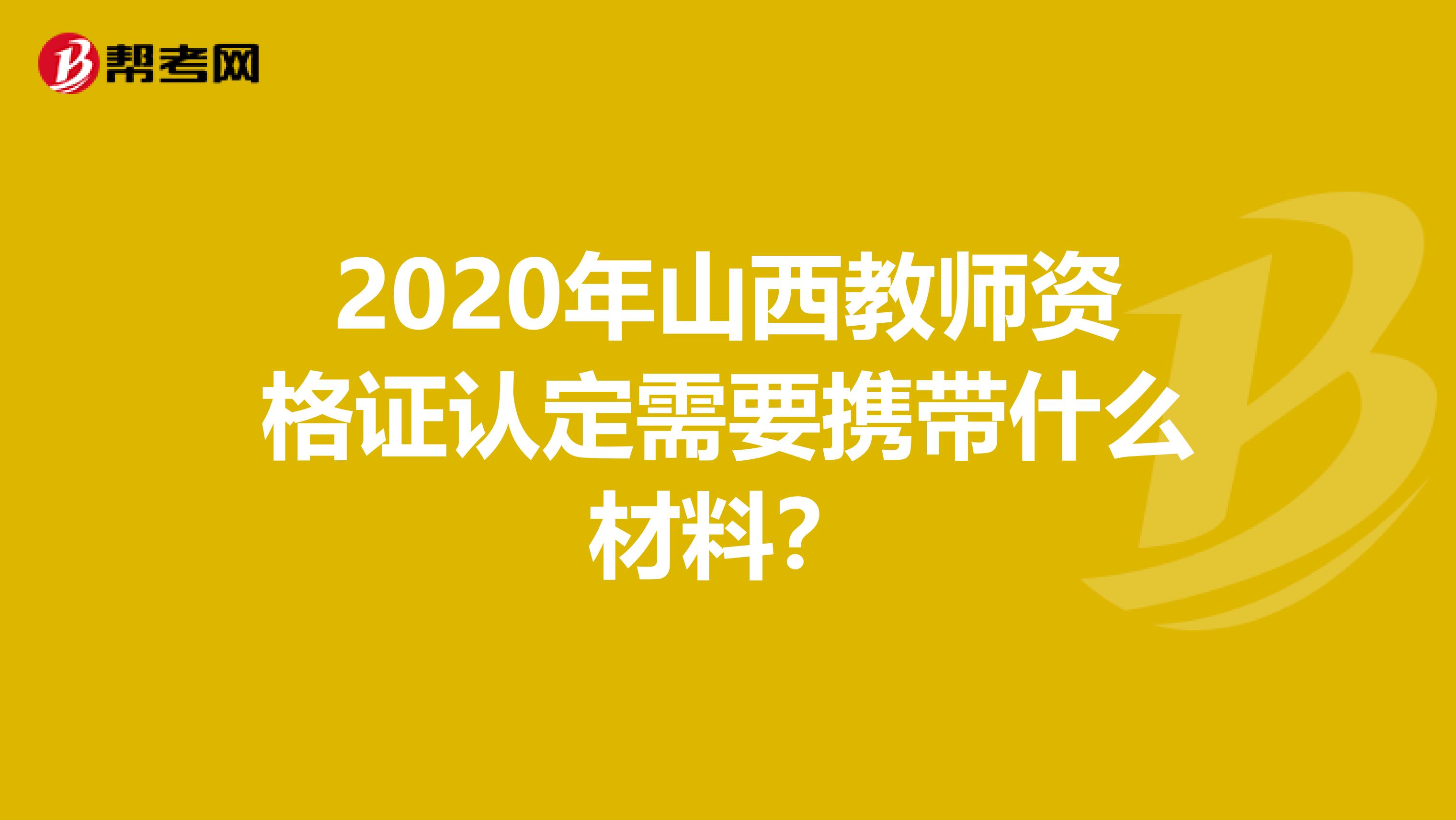 2020年山西教师资格证认定需要携带什么材料？
