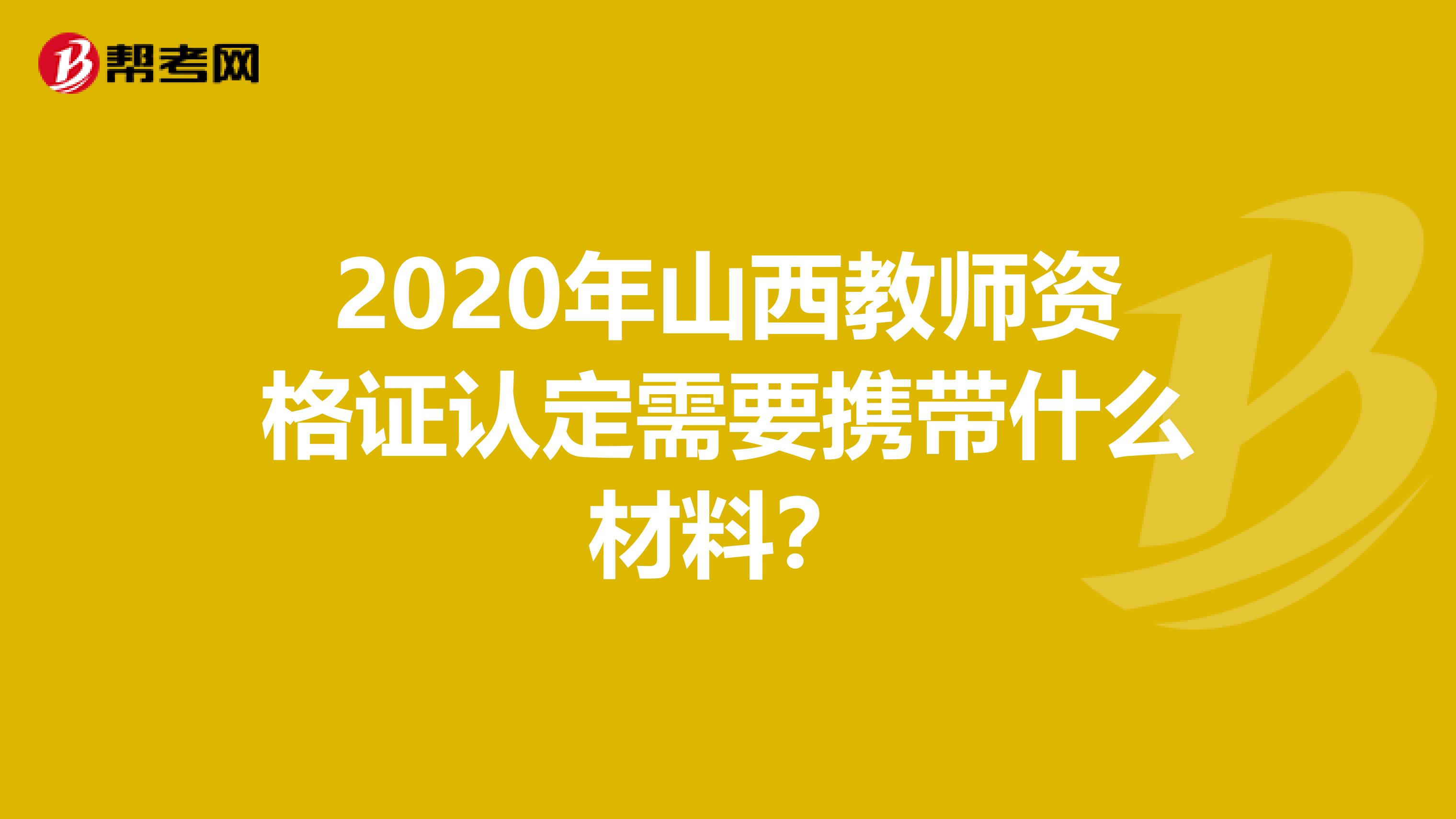 2020年山西教师资格证认定需要携带什么材料？