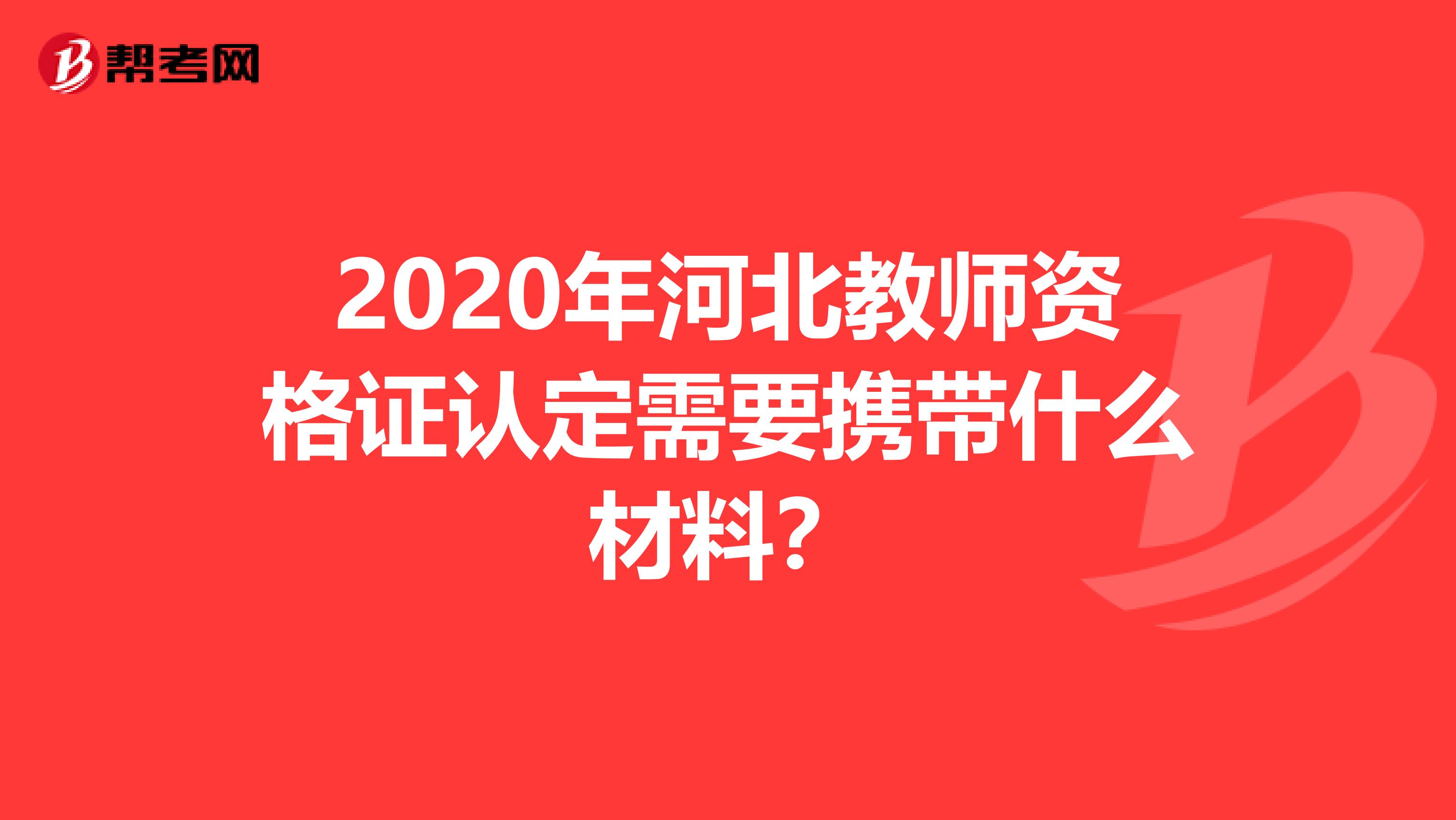 2020年河北教师资格证认定需要携带什么材料？