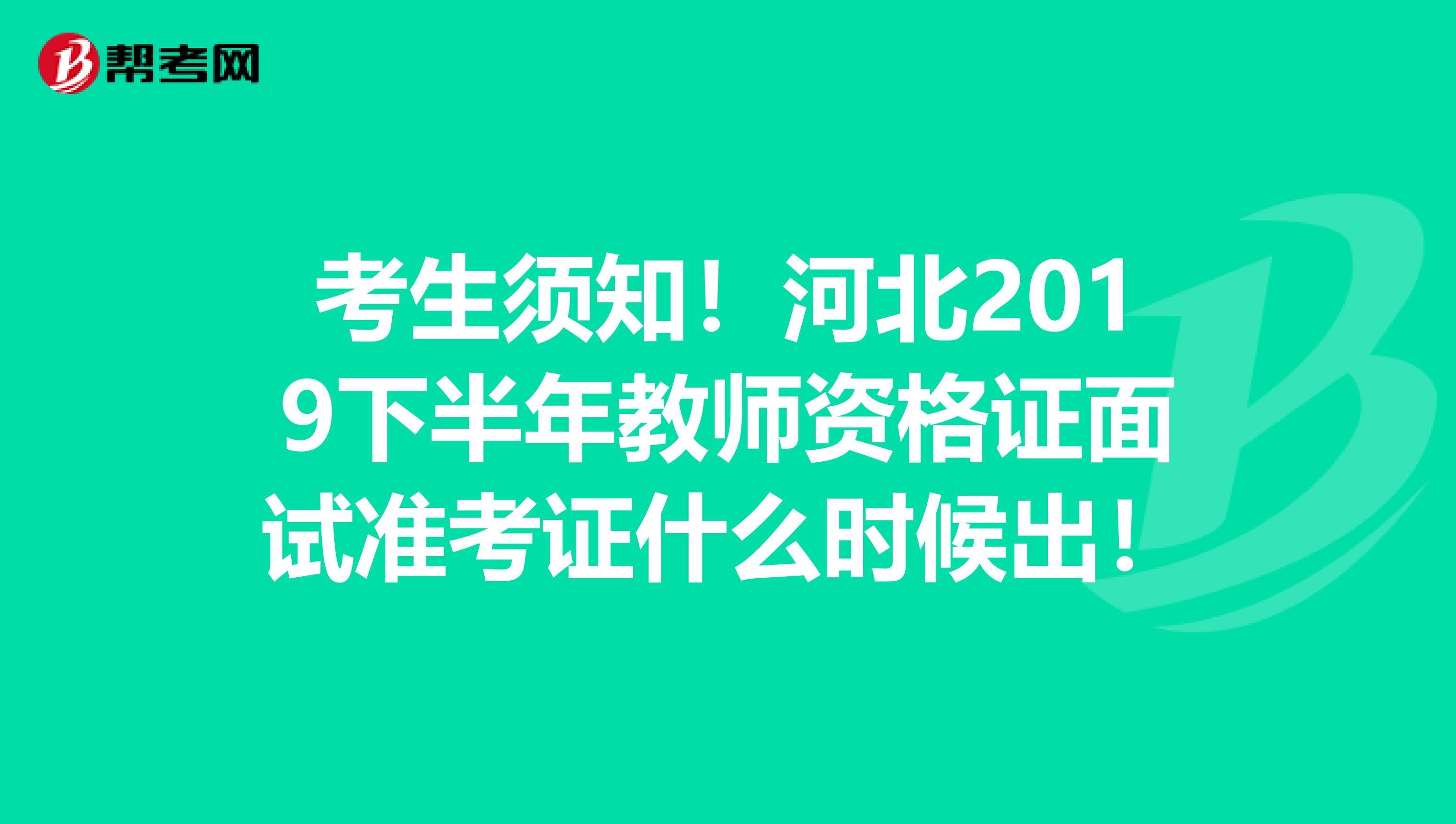 考生须知！河北2019下半年教师资格证面试准考证什么时候出！