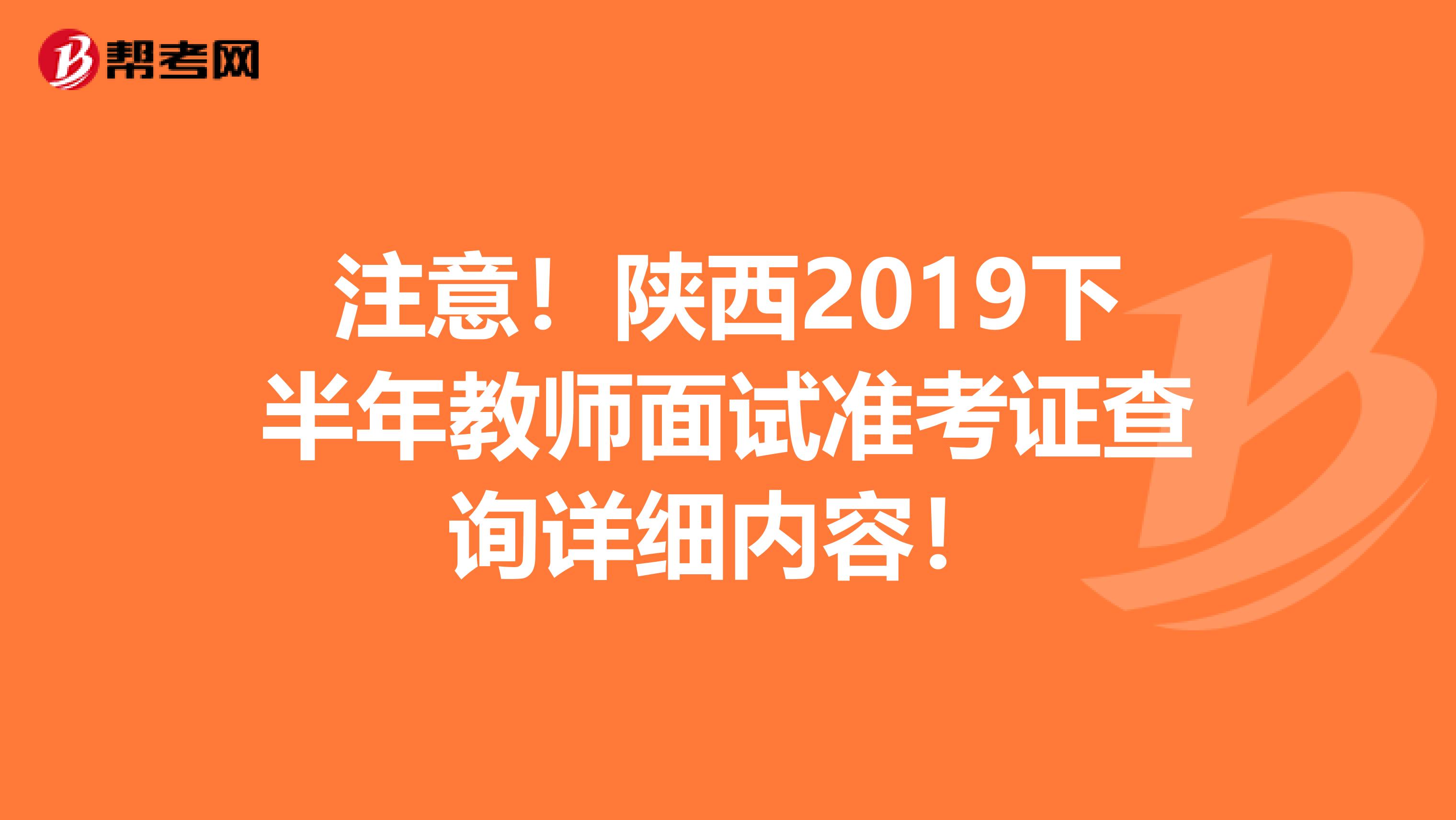 注意！陕西2019下半年教师面试准考证查询详细内容！