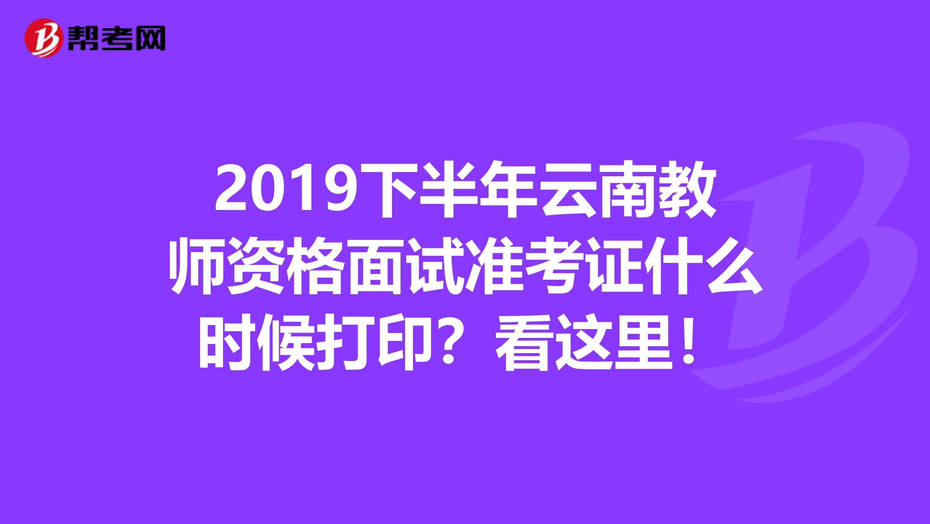 2019下半年云南教师资格面试准考证什么时候打印？看这里！