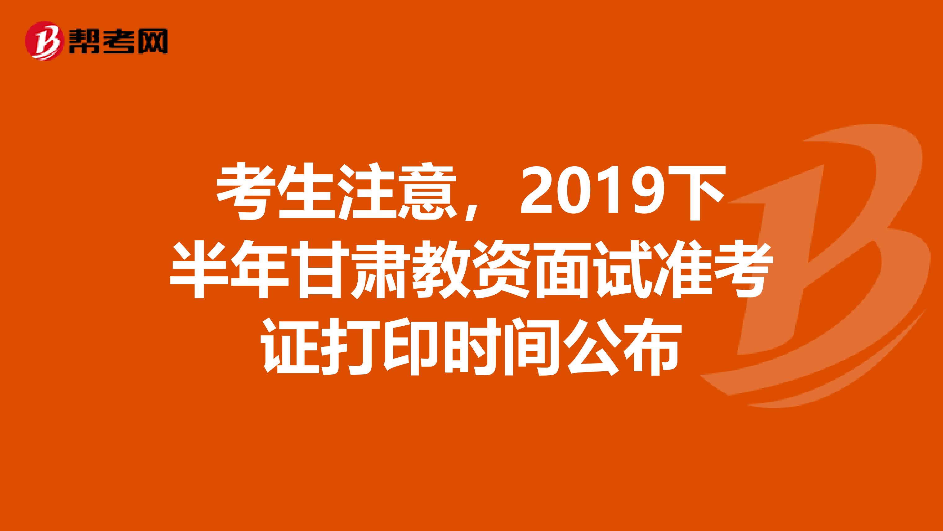 考生注意，2019下半年甘肃教资面试准考证打印时间公布