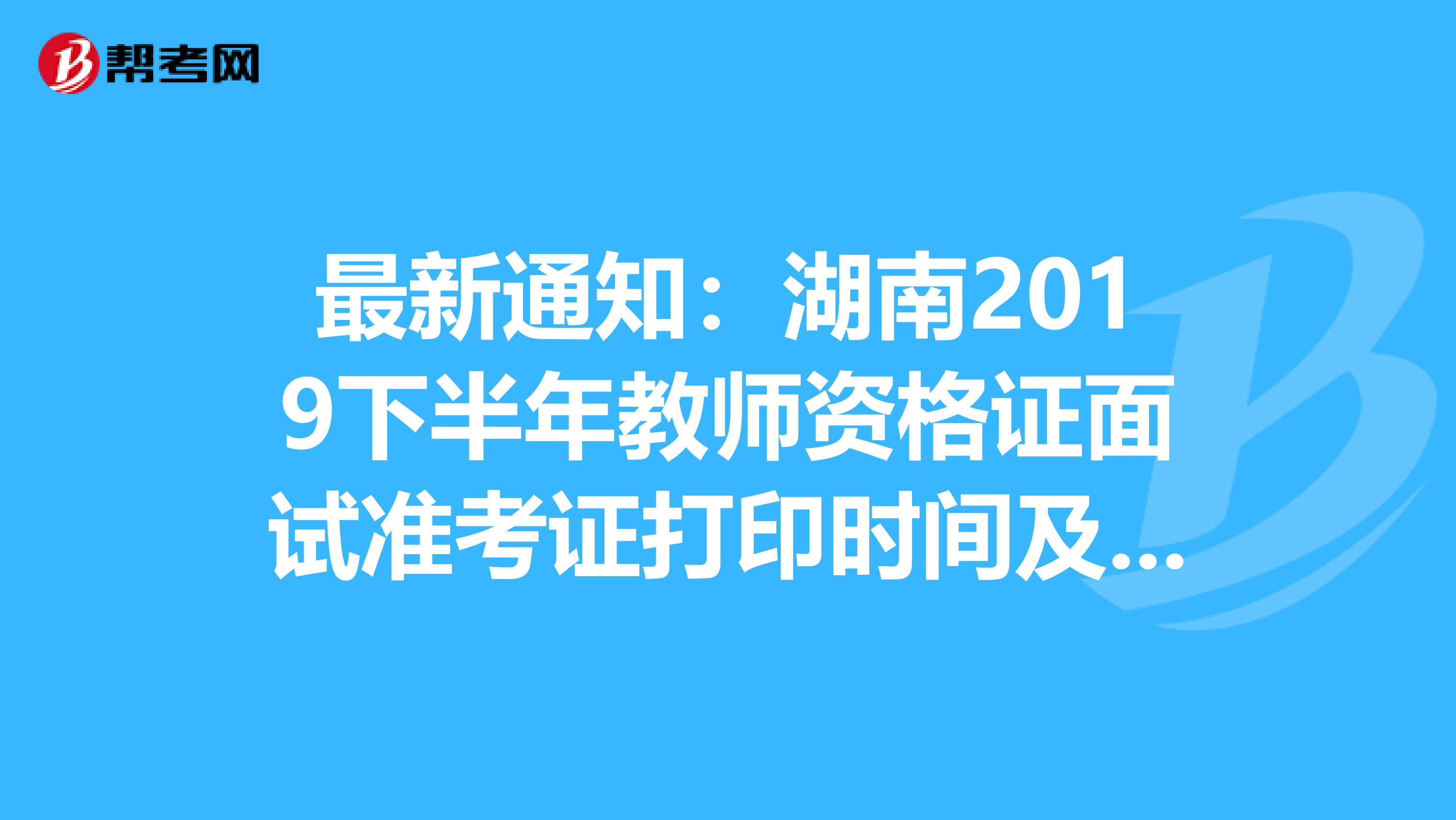 最新通知：湖南2019下半年教师资格证面试准考证打印时间及注意事项