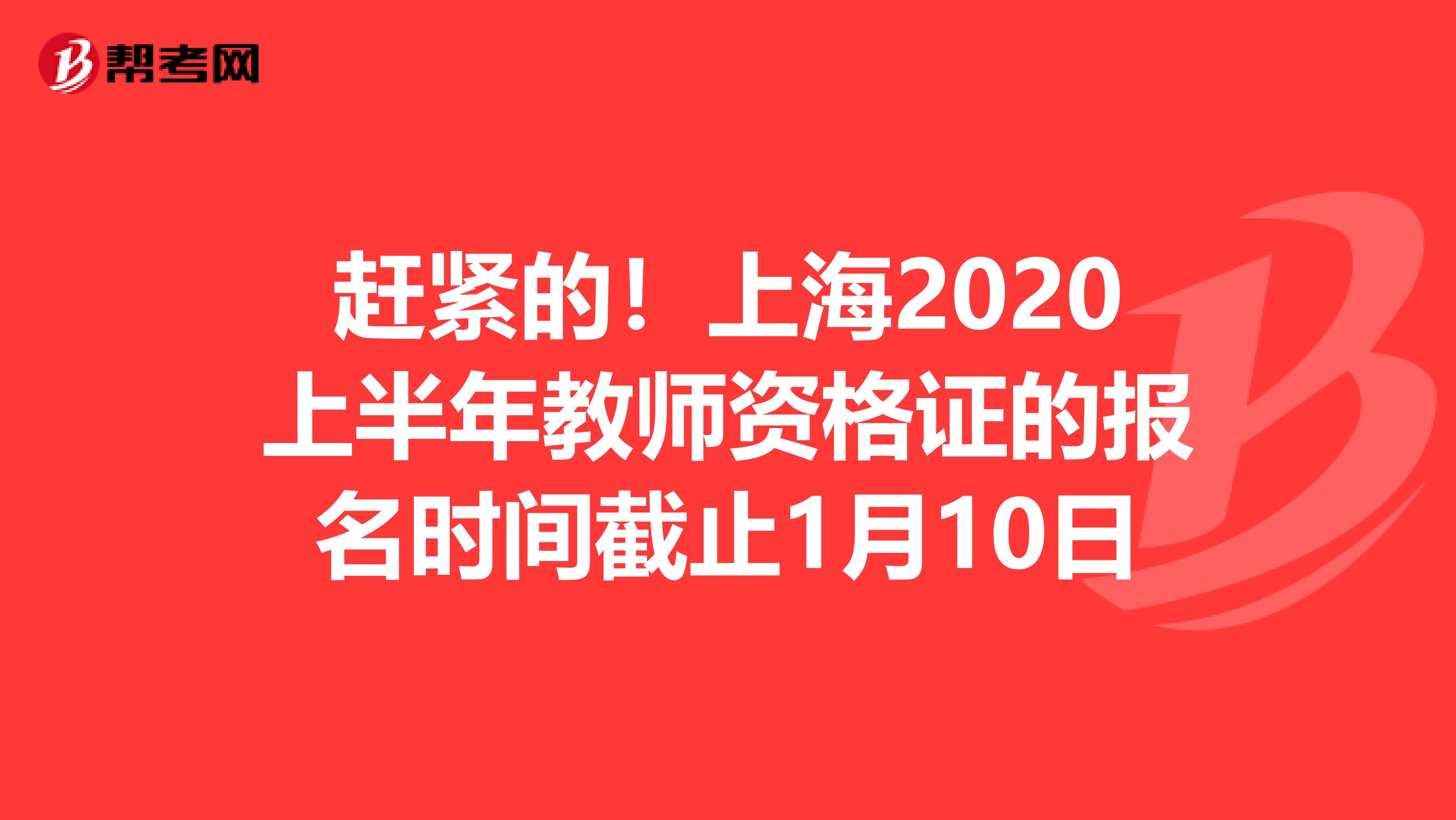 赶紧的！上海2020上半年教师资格证的报名时间截止1月10日