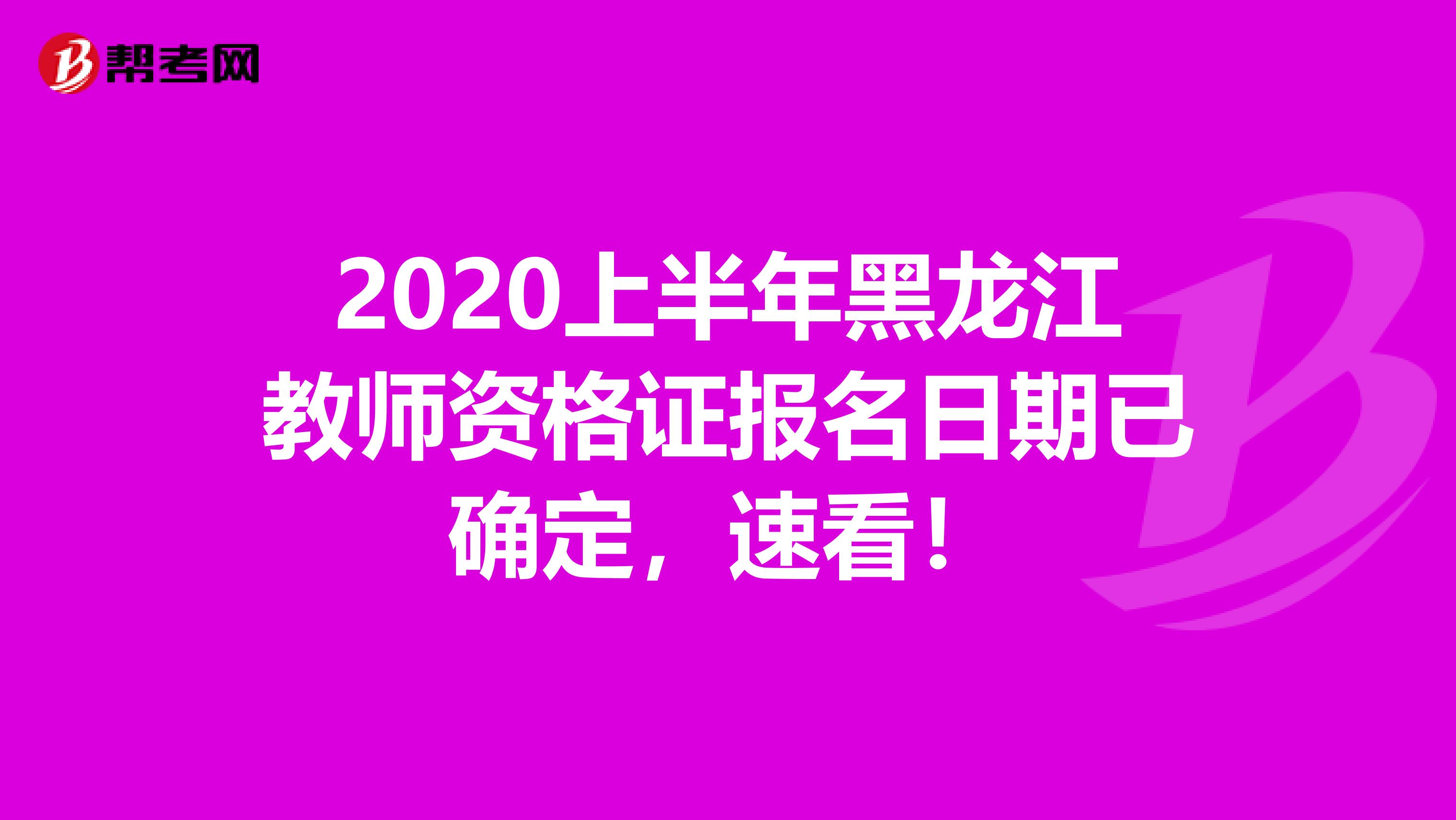 2020上半年黑龙江教师资格证报名日期已确定，速看！