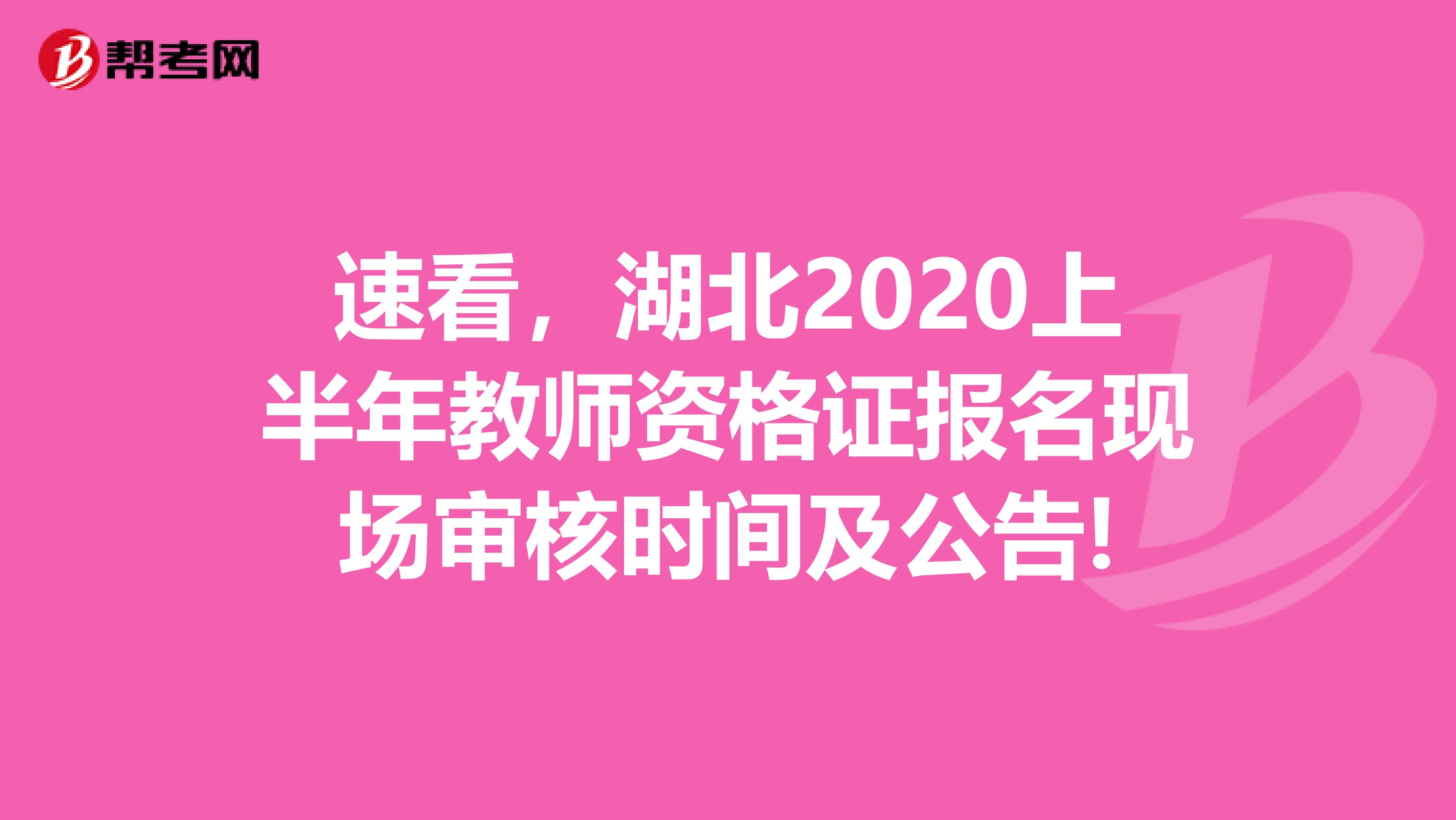 速看，湖北2020上半年教师资格证报名现场审核时间及公告!