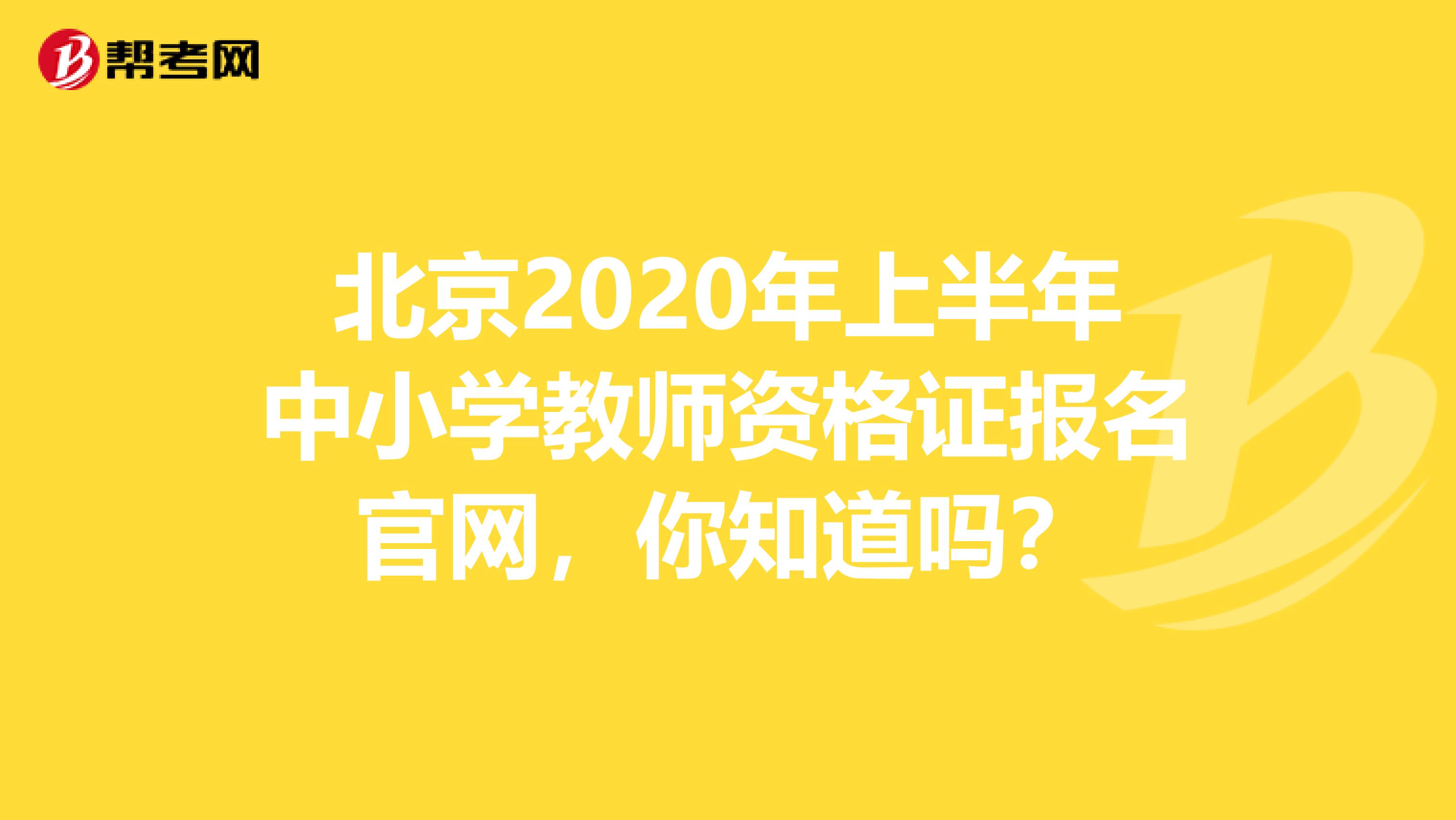 北京2020年上半年中小学教师资格证报名官网，你知道吗？