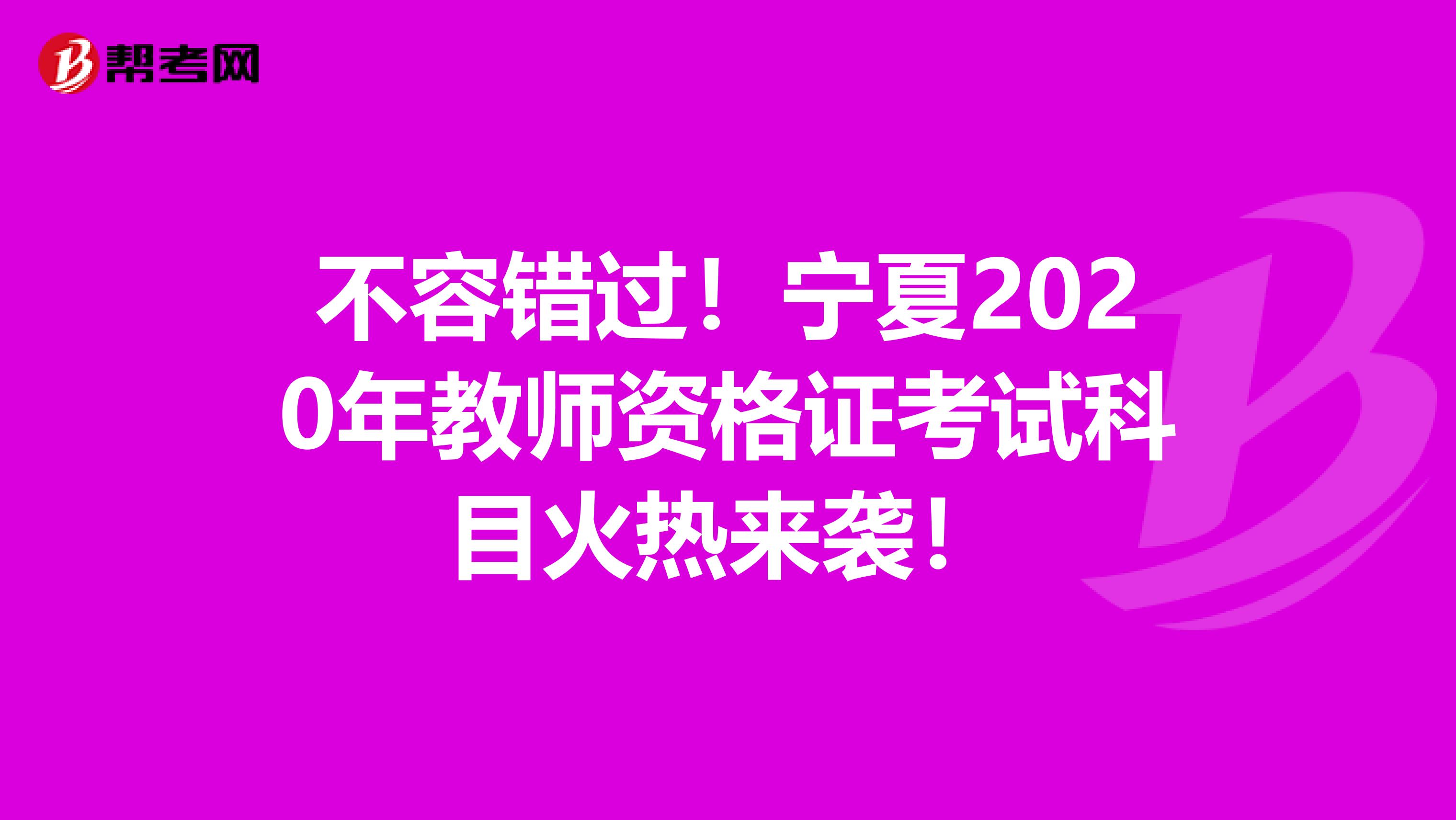 不容错过！宁夏2020年教师资格证考试科目火热来袭！