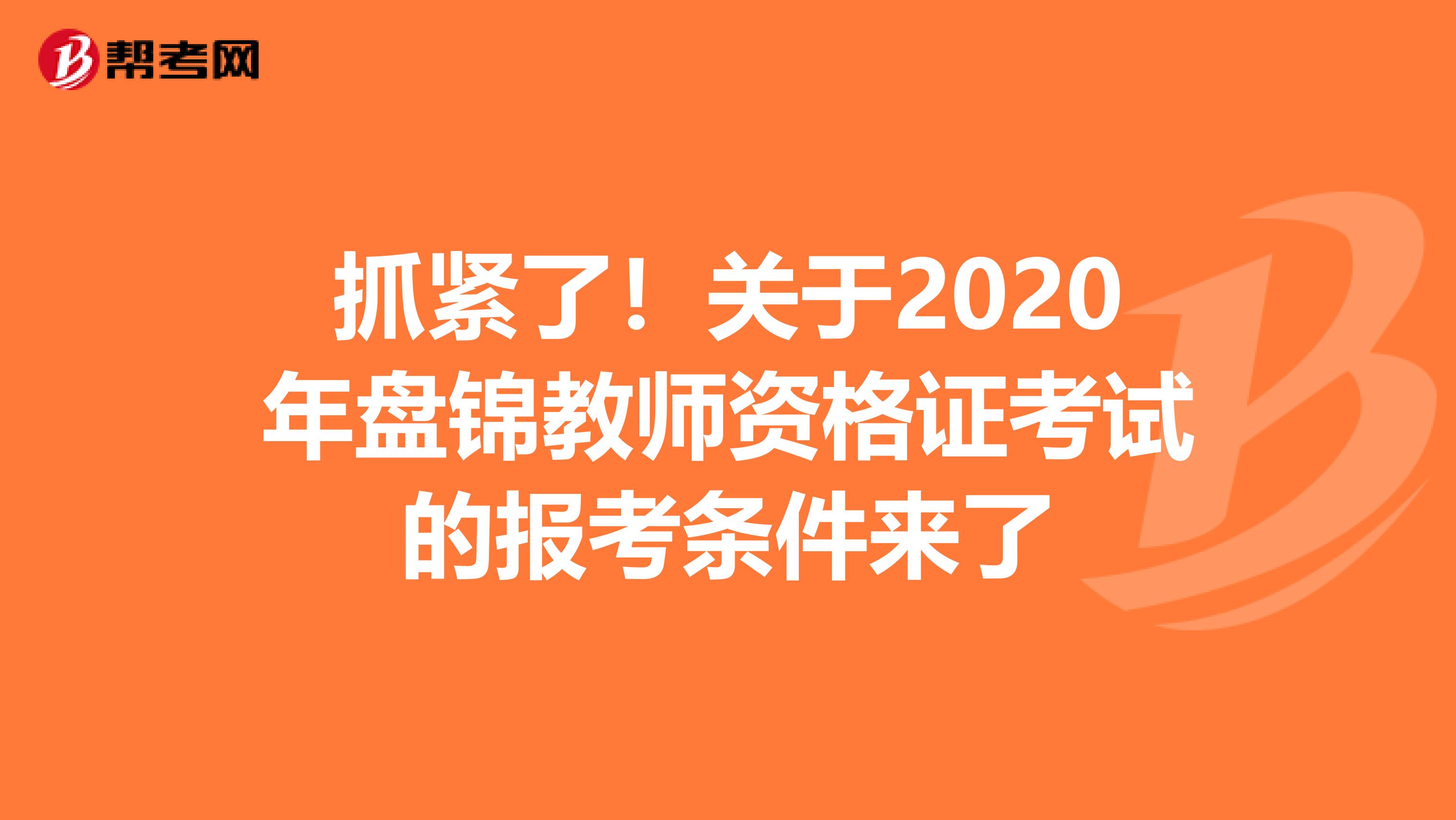 抓紧了！关于2020年盘锦教师资格证考试的报考条件来了