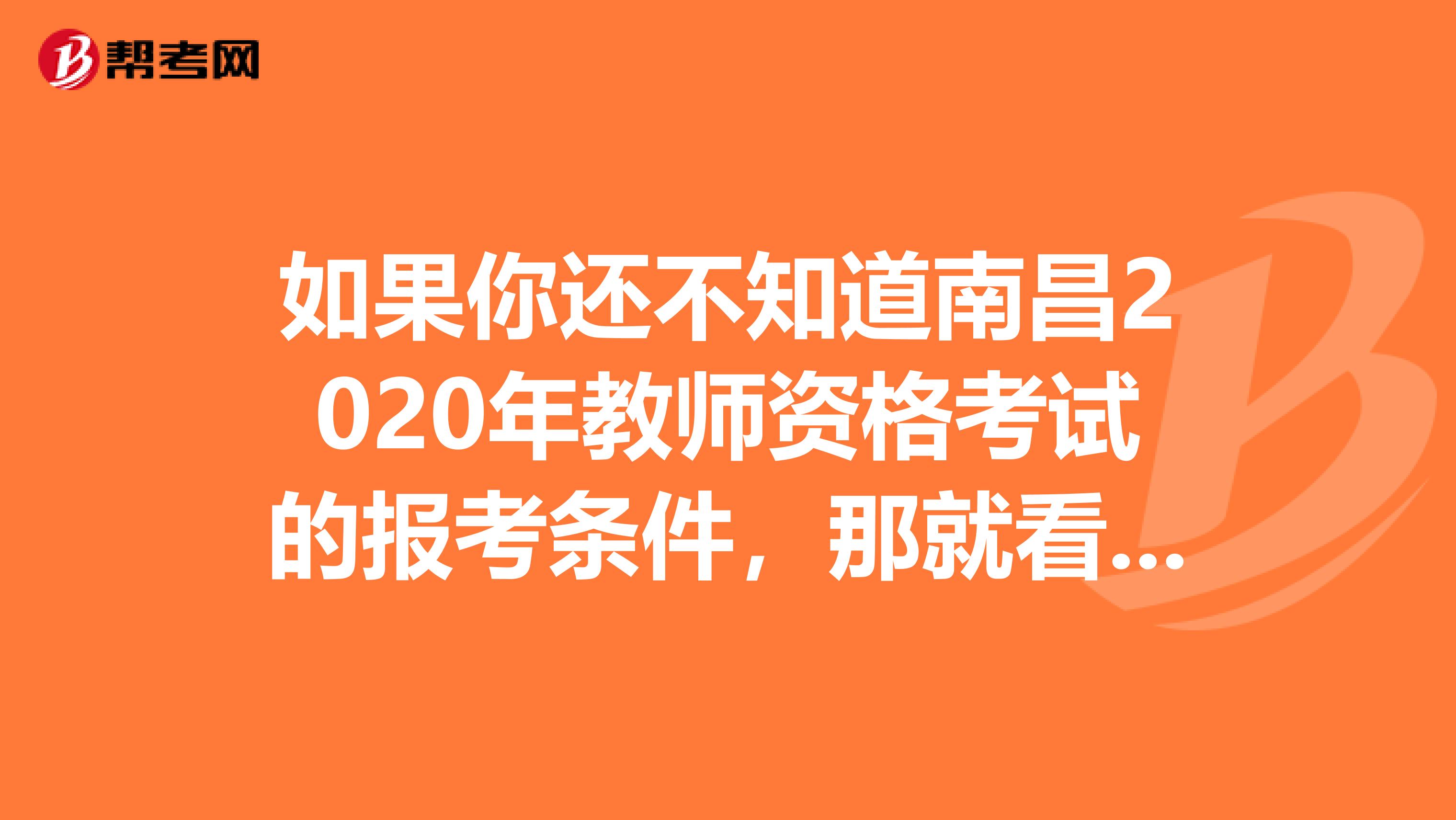 如果你还不知道南昌2020年教师资格考试的报考条件，那就看这里！