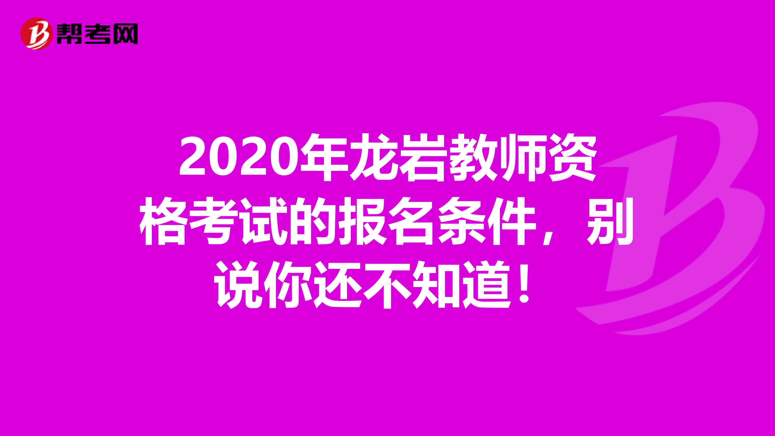 2020年龙岩教师资格考试的报名条件，别说你还不知道！