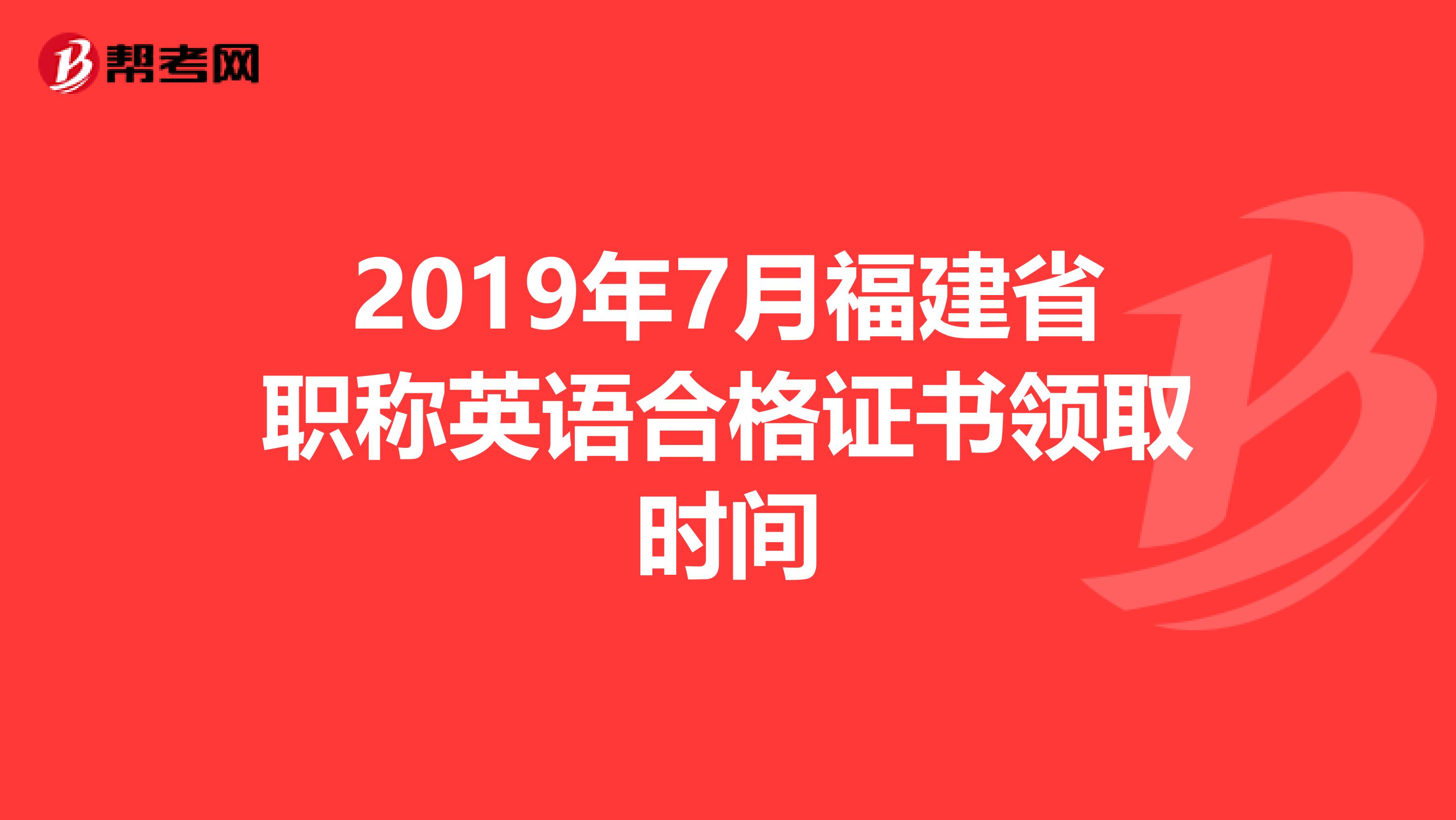 2019年7月福建省职称英语合格证书领取时间