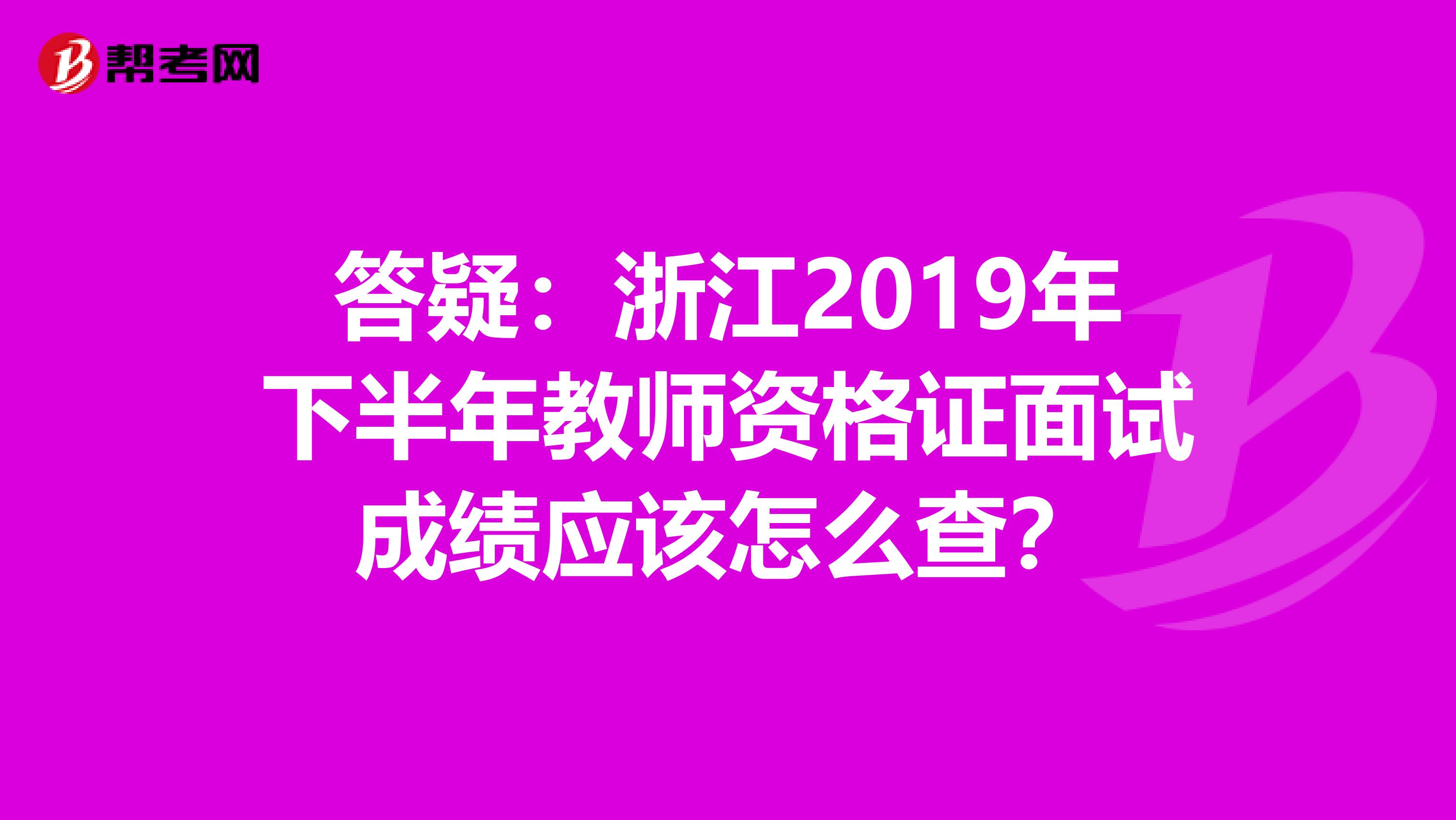 答疑：浙江2019年下半年教师资格证面试成绩应该怎么查？