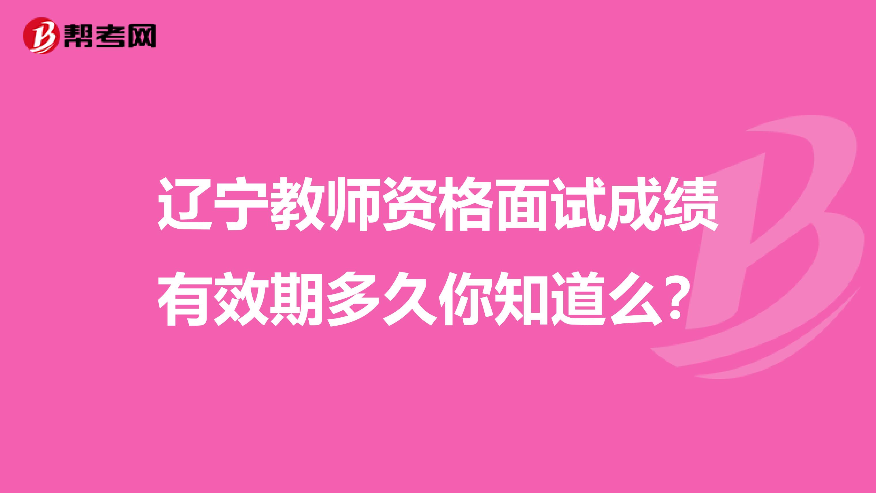 辽宁教师资格面试成绩有效期多久你知道么？