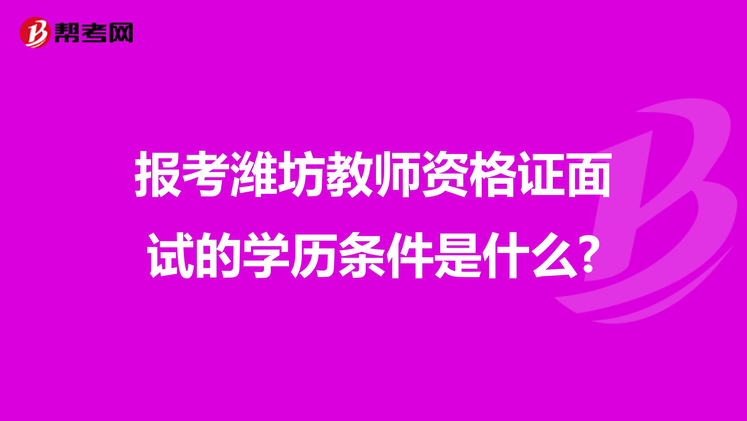 报考潍坊教师资格证面试的学历条件是什么?