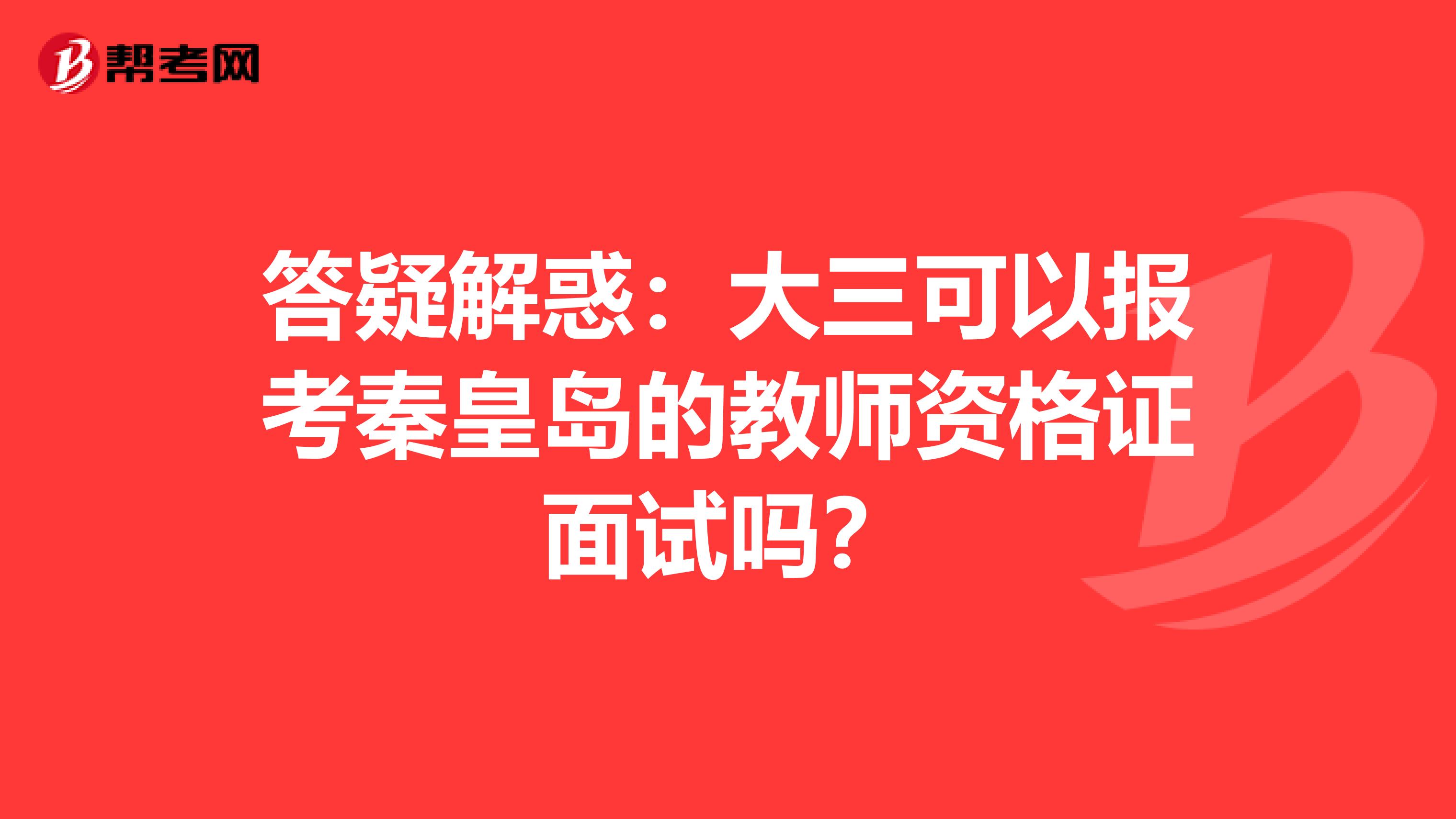 答疑解惑：大三可以报考秦皇岛的教师资格证面试吗？