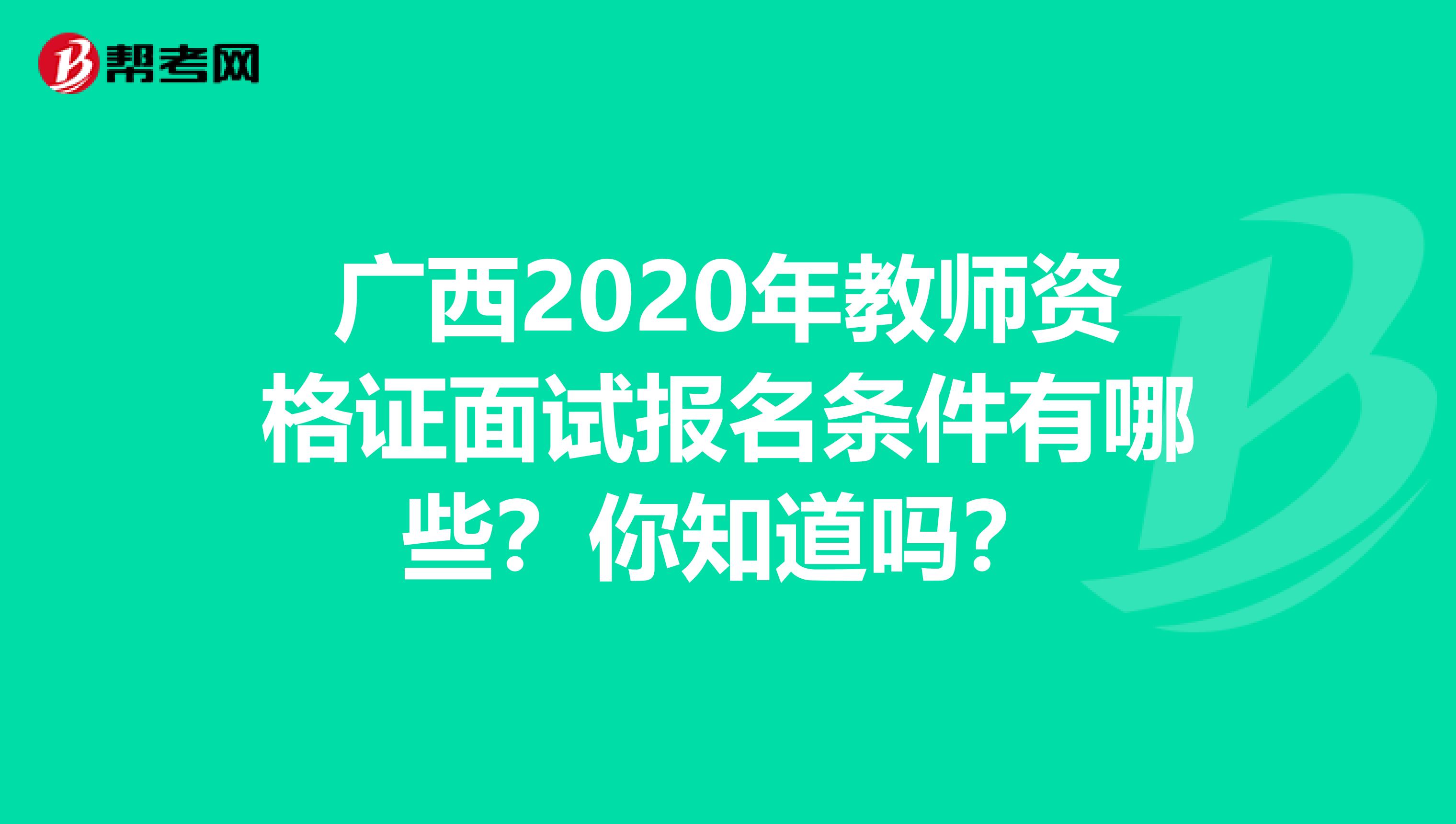 广西2020年教师资格证面试报名条件有哪些？你知道吗？