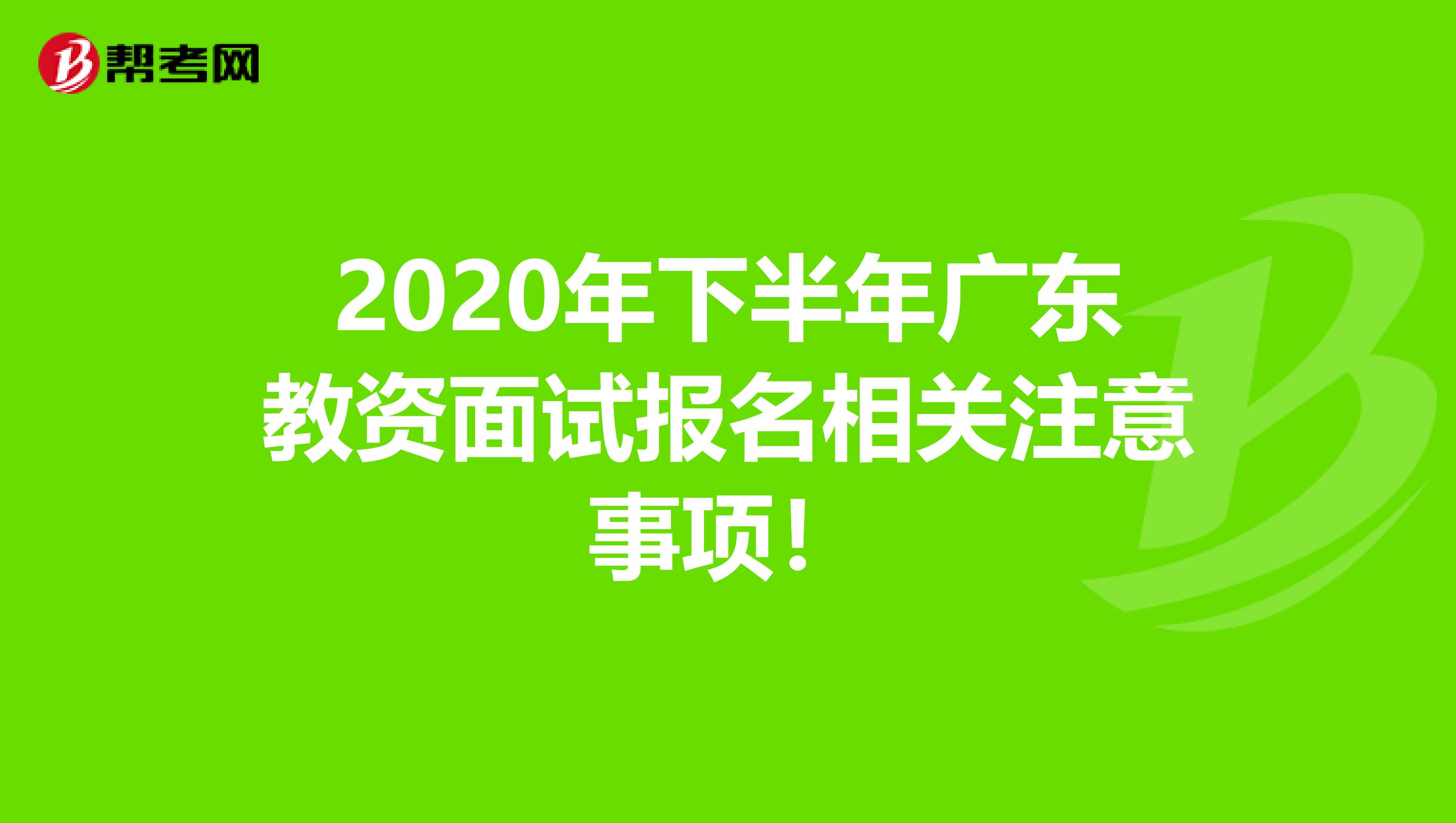 2020年下半年广东教资面试报名相关注意事项！