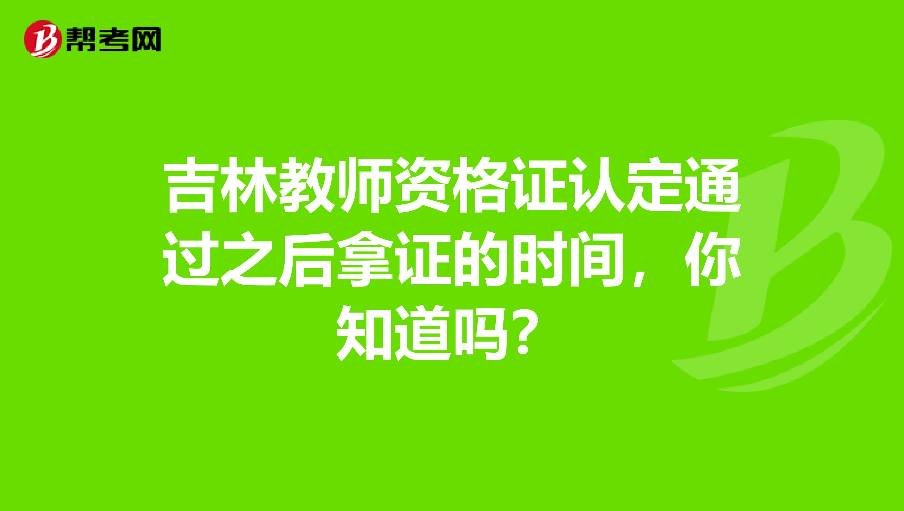 吉林教师资格证认定通过之后拿证的时间，你知道吗？