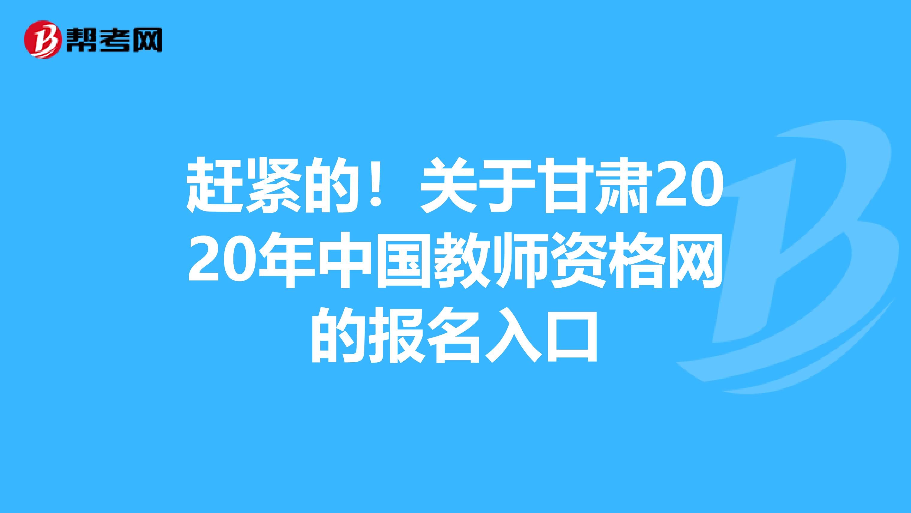 赶紧的！关于甘肃2020年中国教师资格网的报名入口