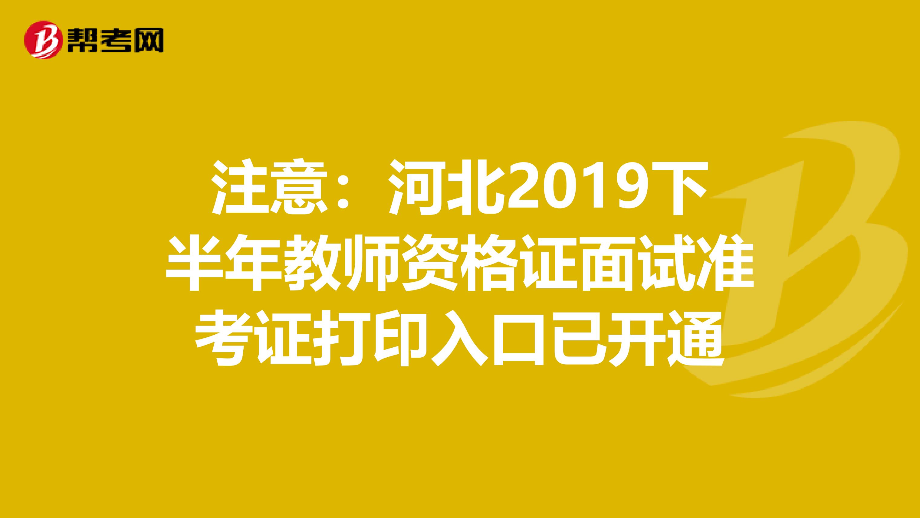 注意：河北2019下半年教师资格证面试准考证打印入口已开通