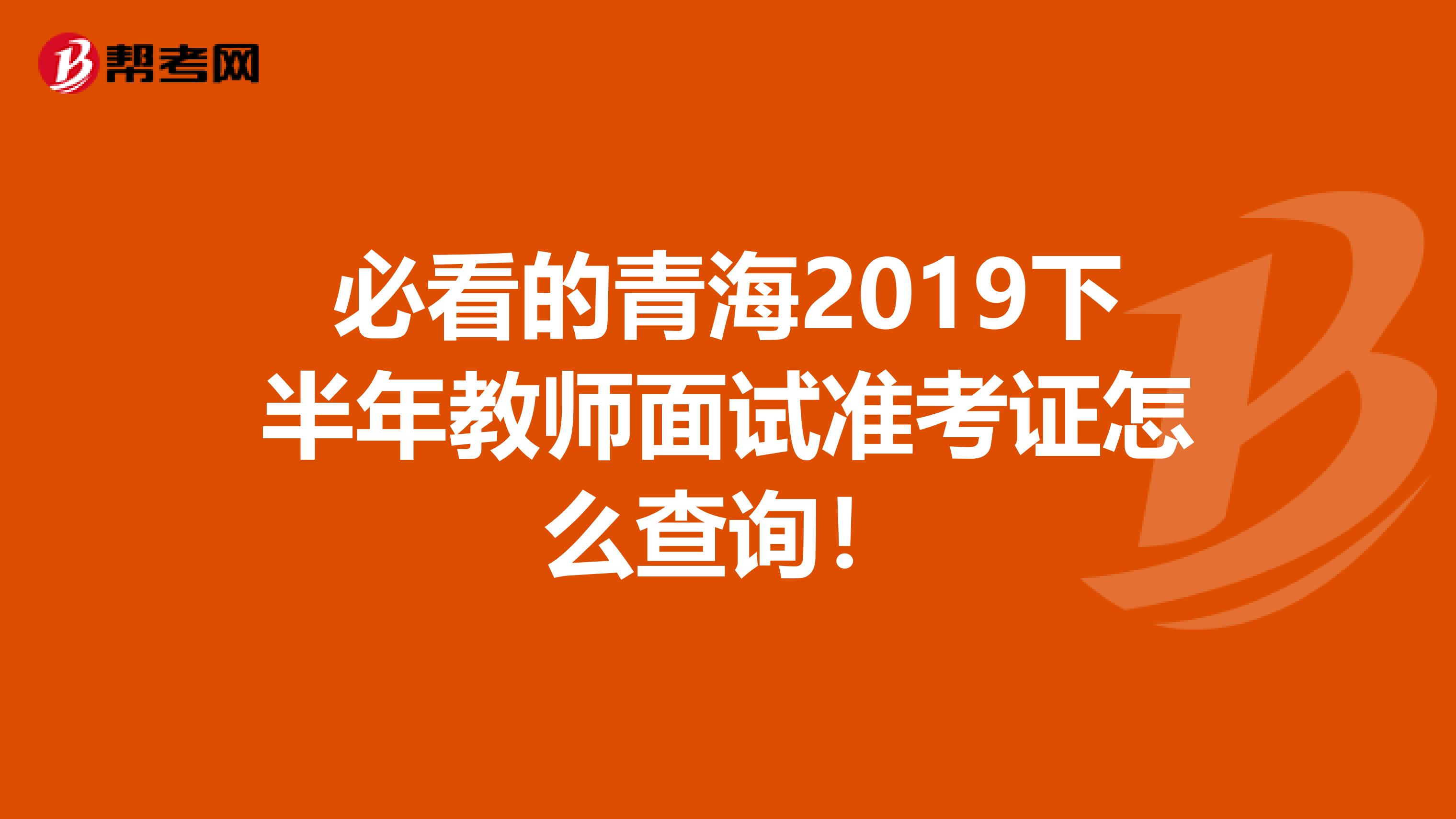 必看的青海2019下半年教师面试准考证怎么查询！