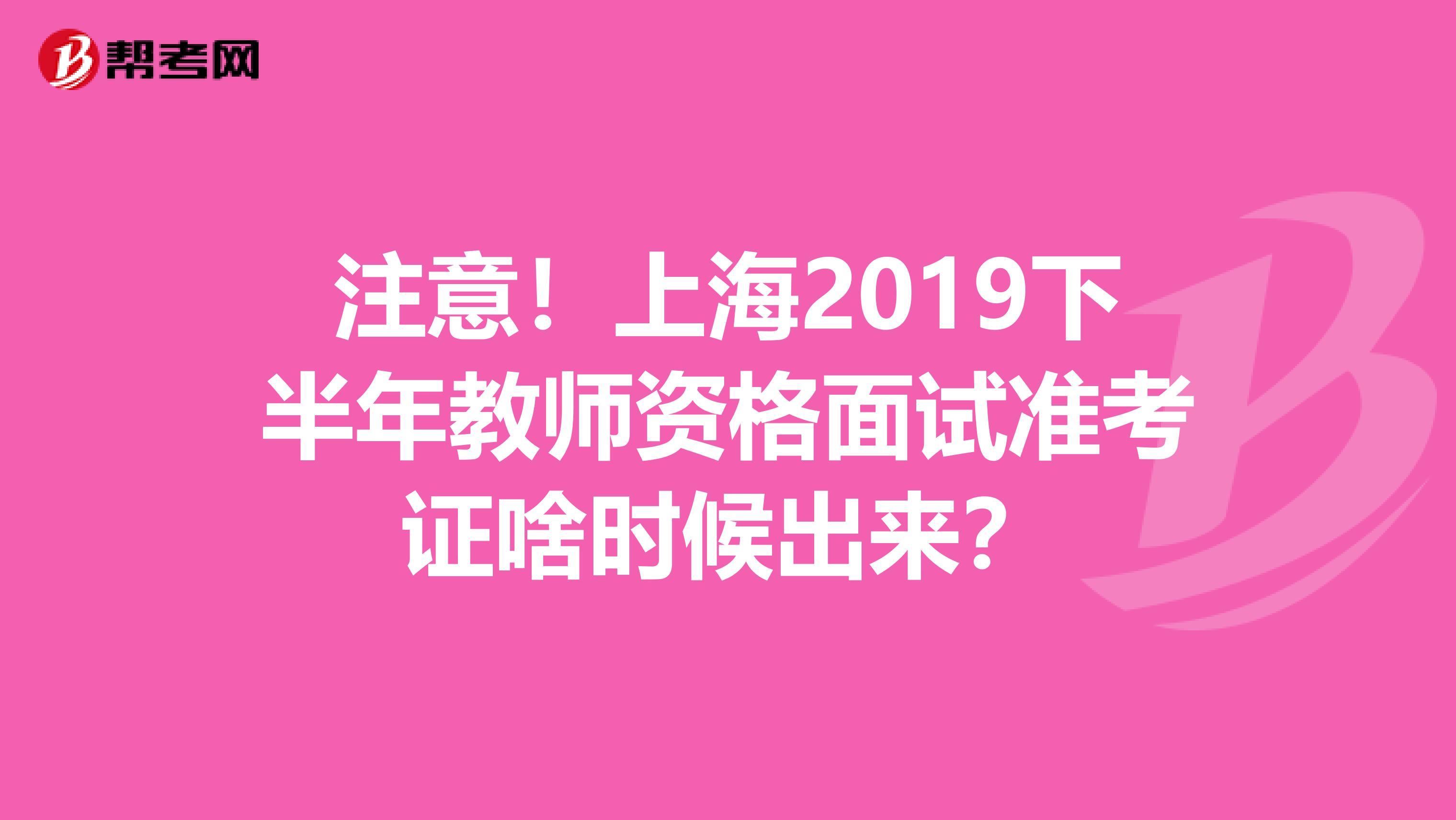 注意！上海2019下半年教师资格面试准考证啥时候出来？