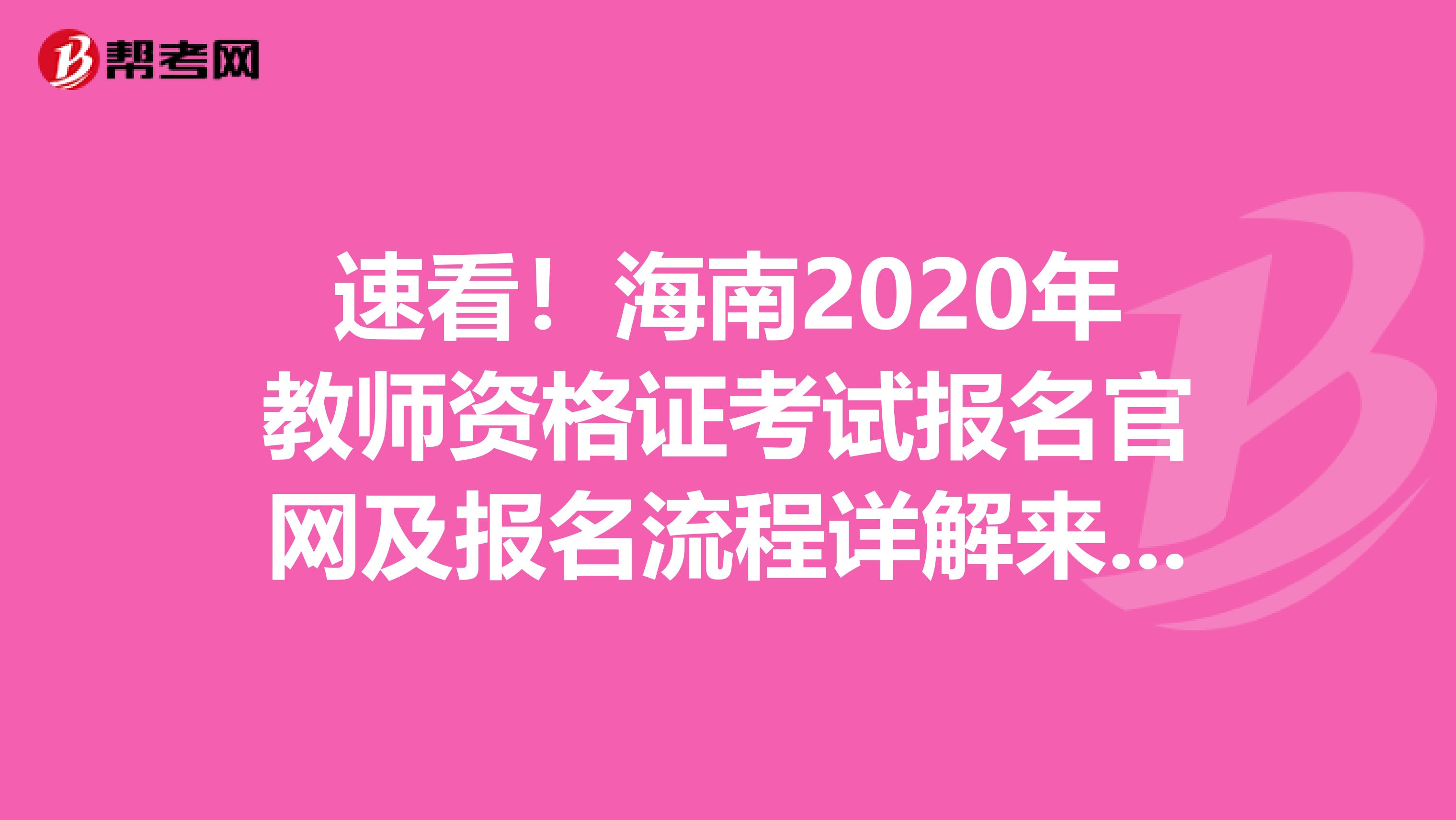 速看！海南2020年教师资格证考试报名官网及报名流程详解来了！