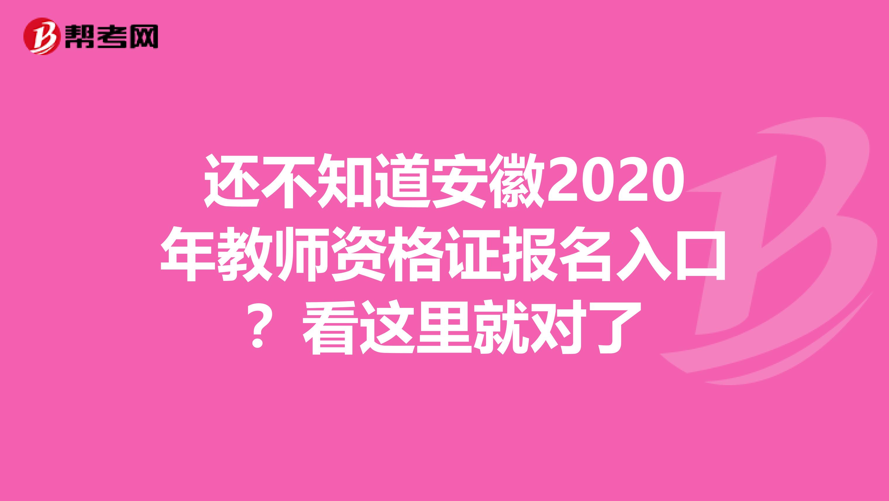 还不知道安徽2020年教师资格证报名入口？看这里就对了