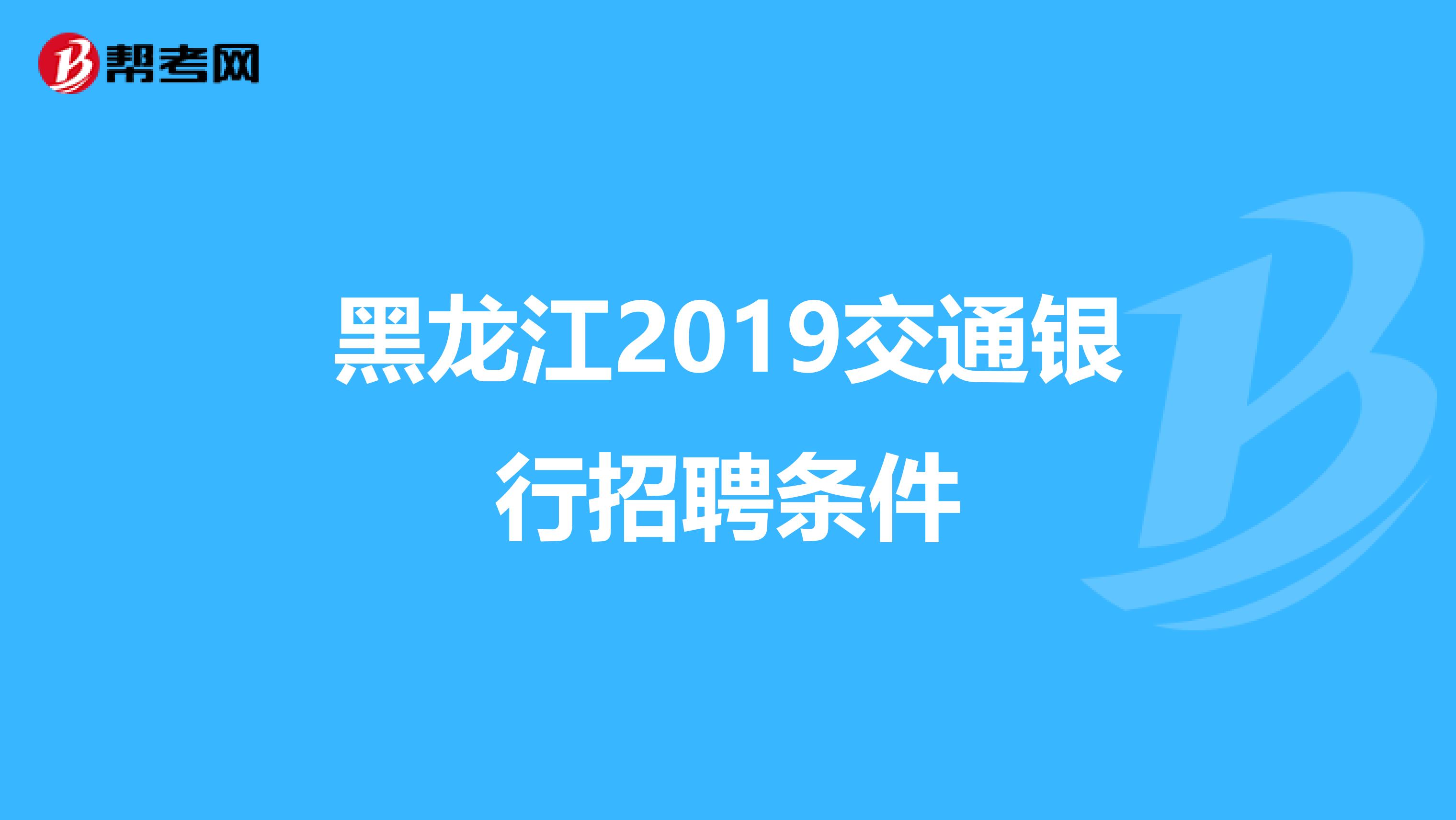 黑龙江2019交通银行招聘条件