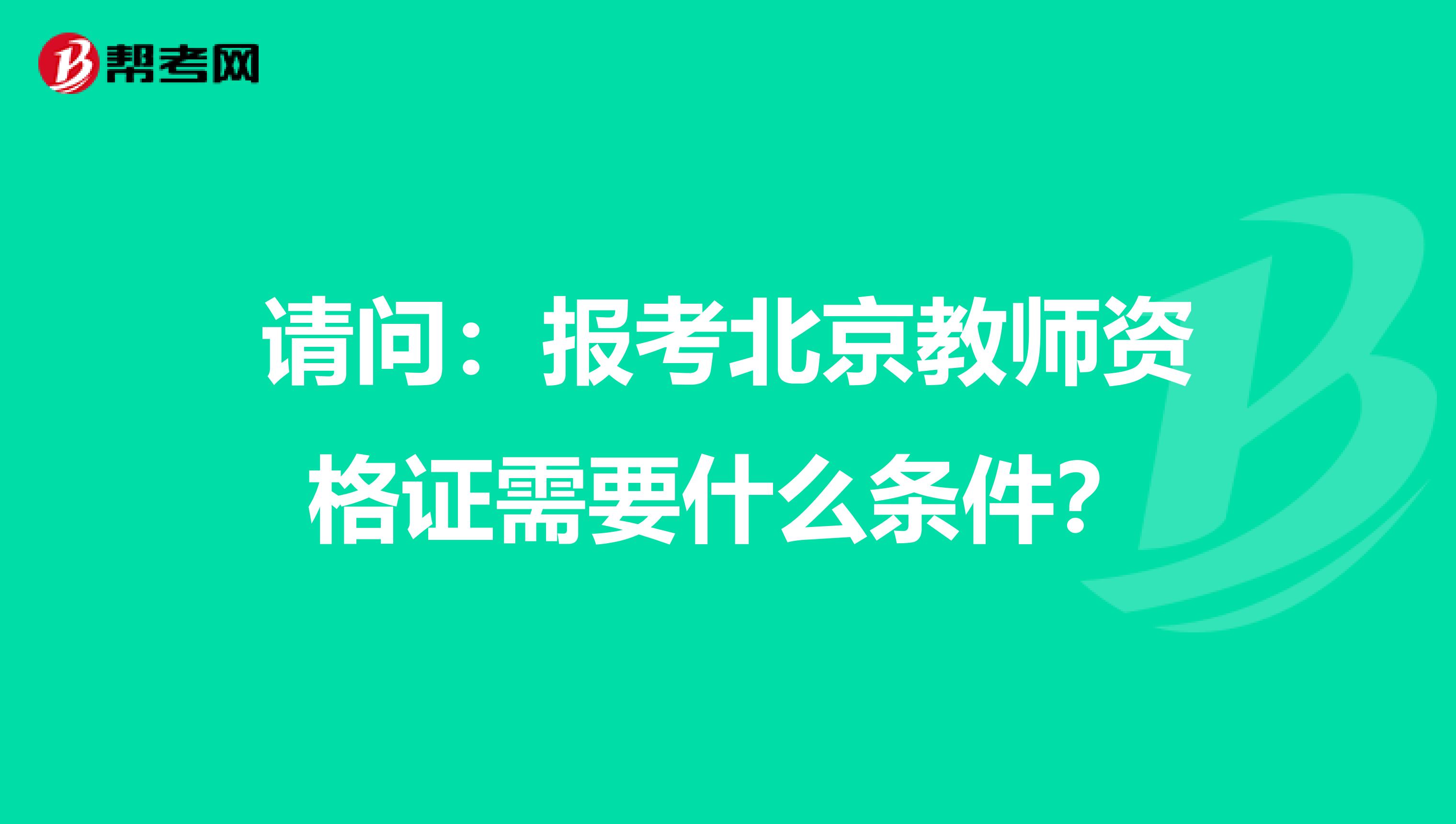 请问：报考北京教师资格证需要什么条件？
