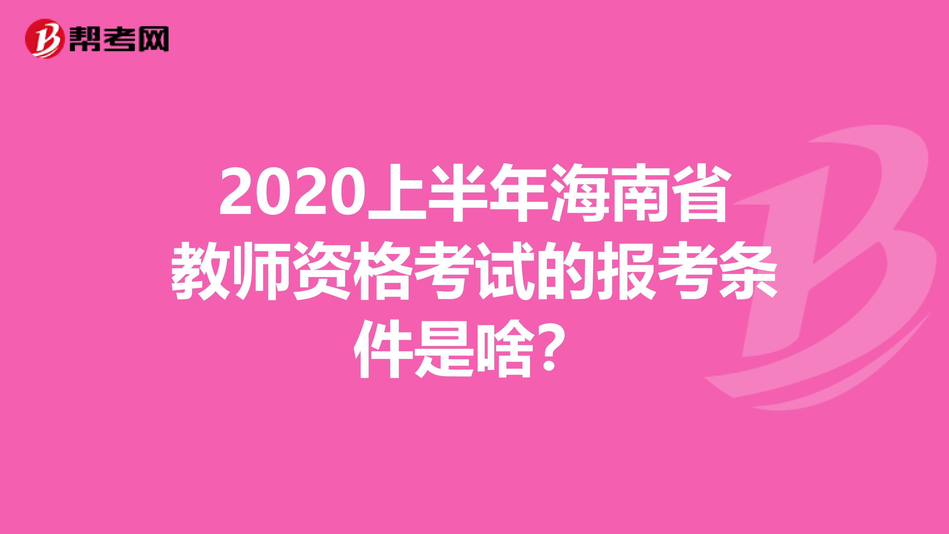 2020上半年海南省教师资格考试的报考条件是啥？