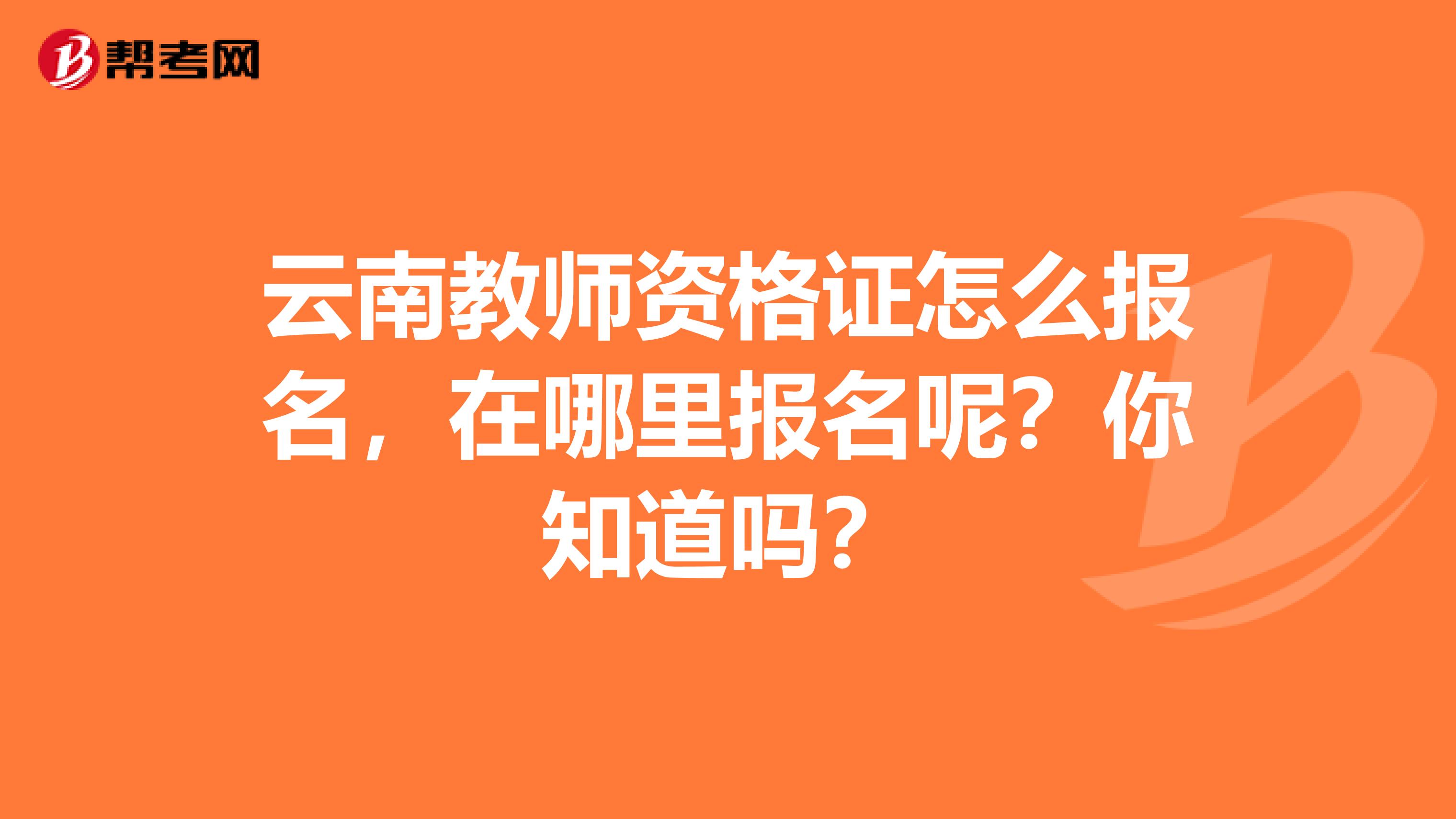 云南教师资格证怎么报名，在哪里报名呢？你知道吗？
