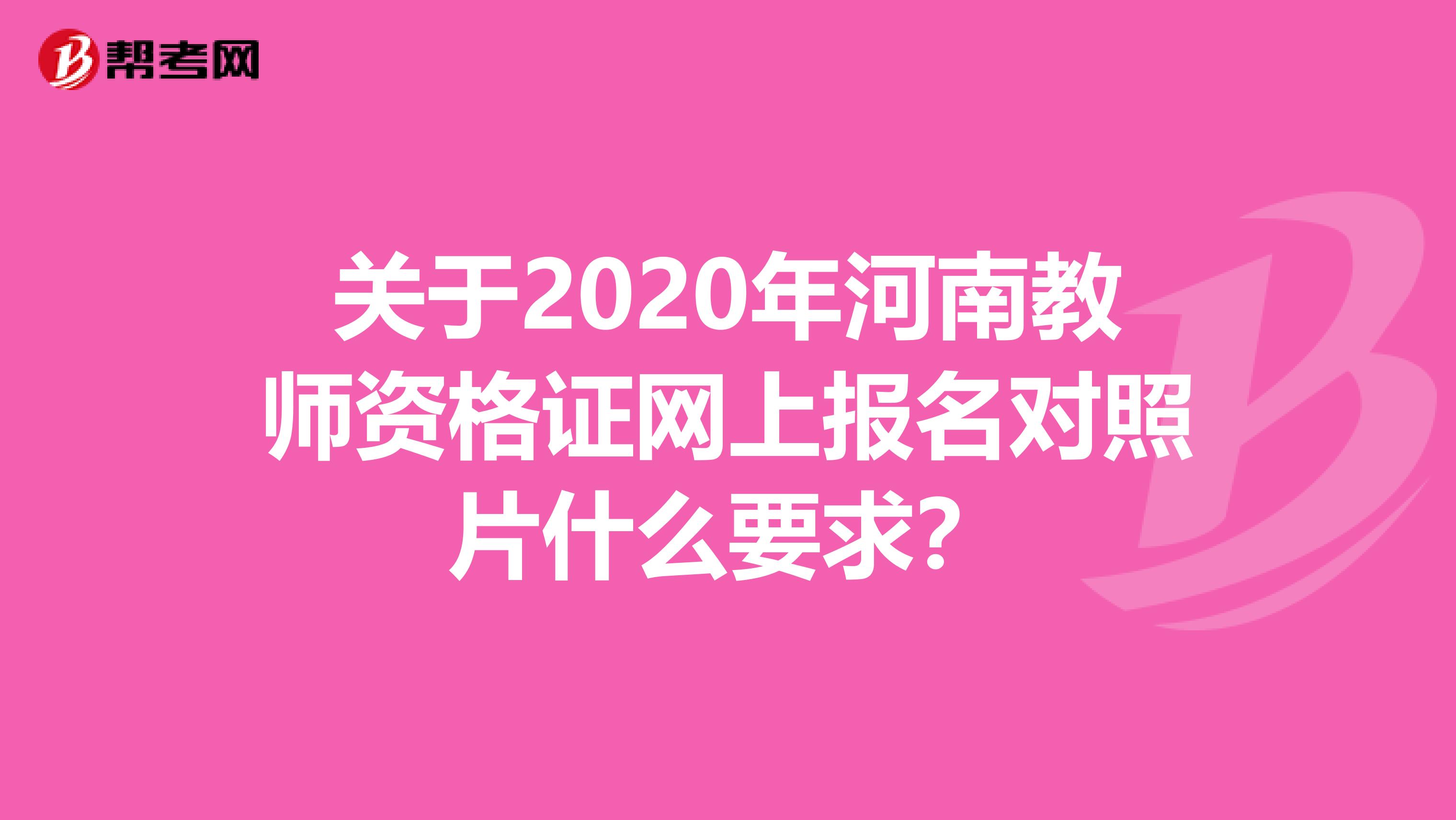 关于2020年河南教师资格证网上报名对照片什么要求？