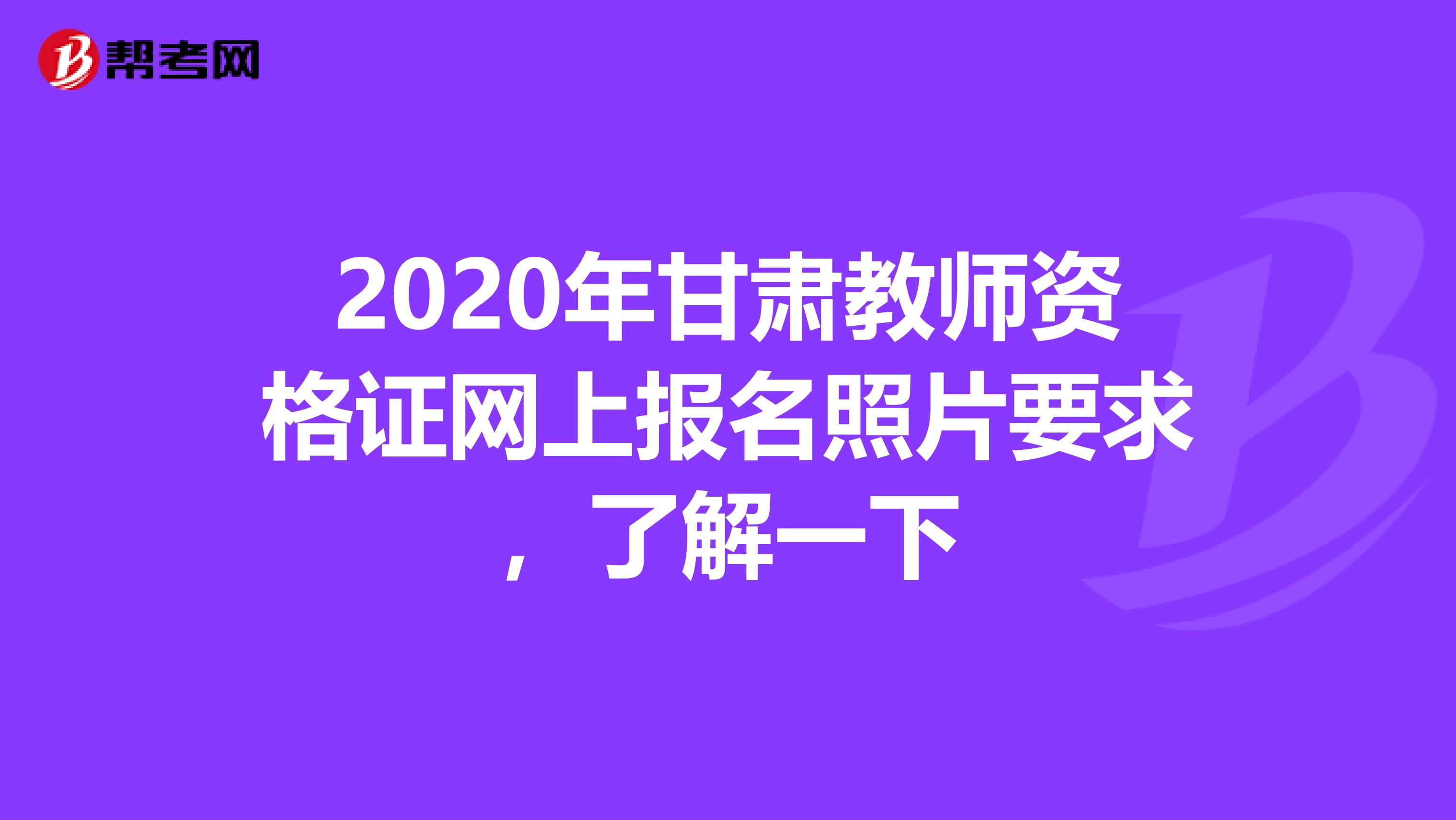 2020年甘肃教师资格证网上报名照片要求，了解一下