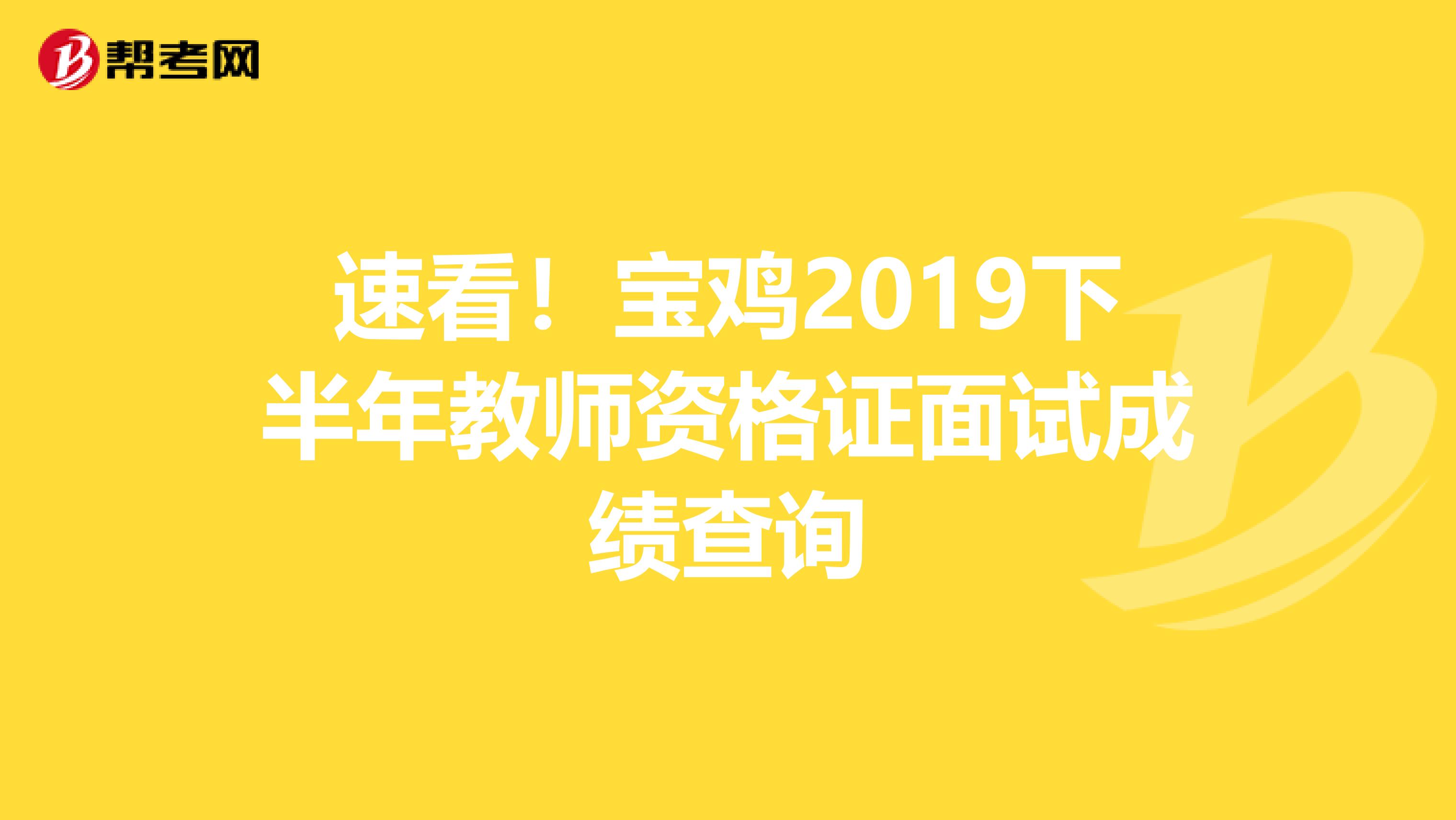 速看！宝鸡2019下半年教师资格证面试成绩查询