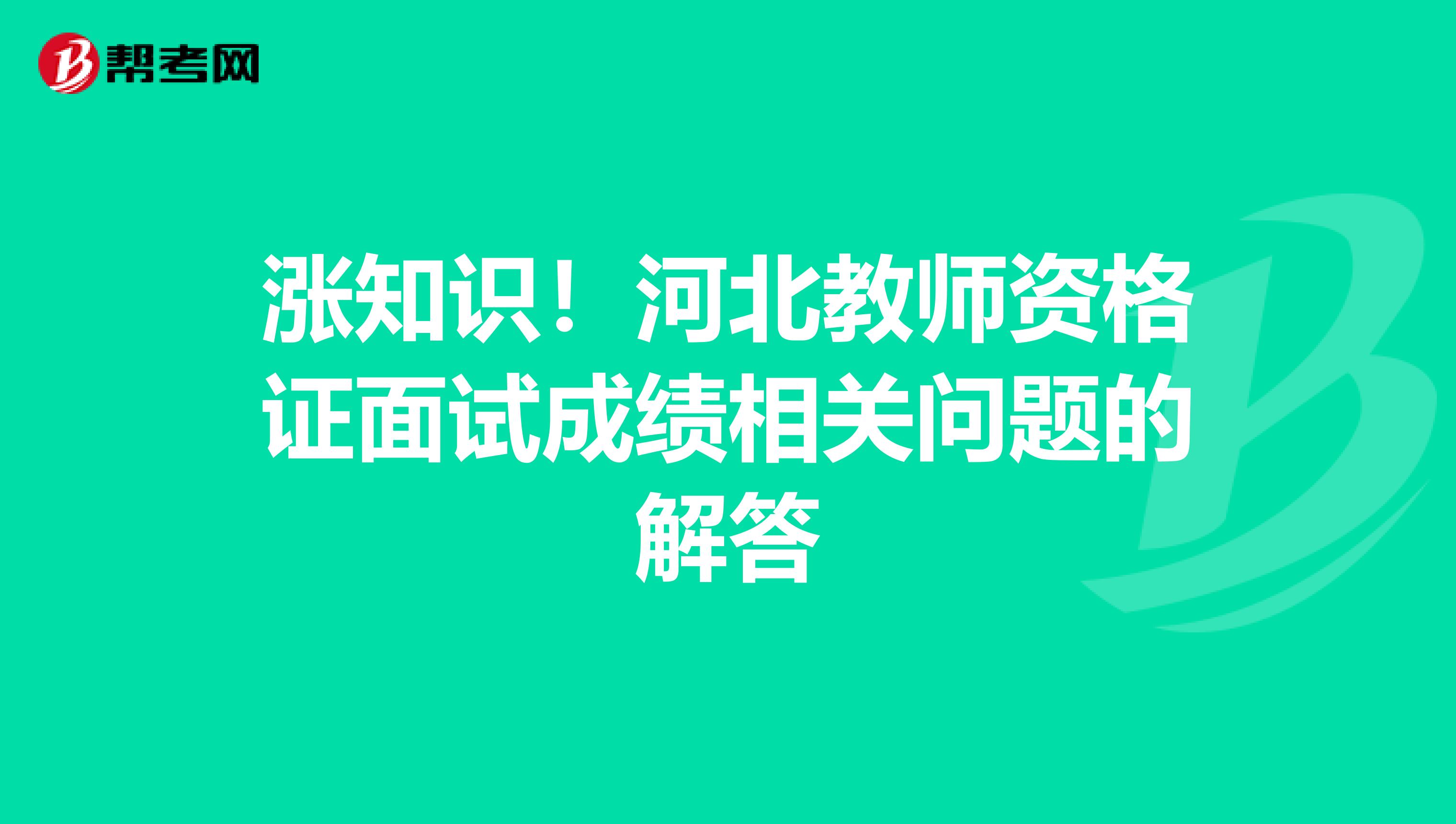 涨知识！河北教师资格证面试成绩相关问题的解答