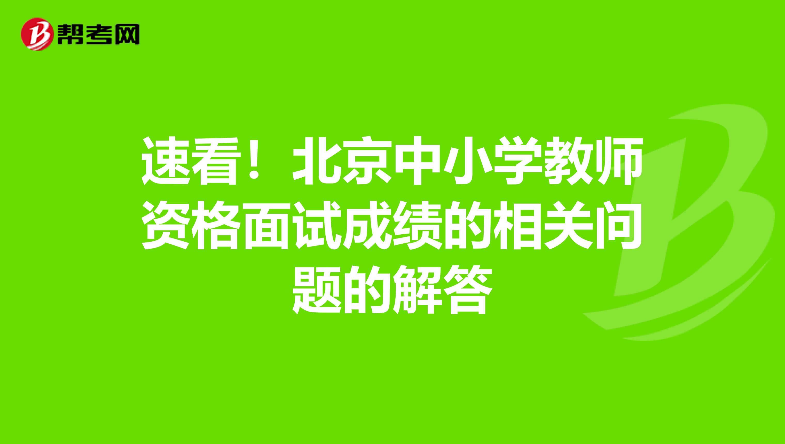 速看！北京中小学教师资格面试成绩的相关问题的解答