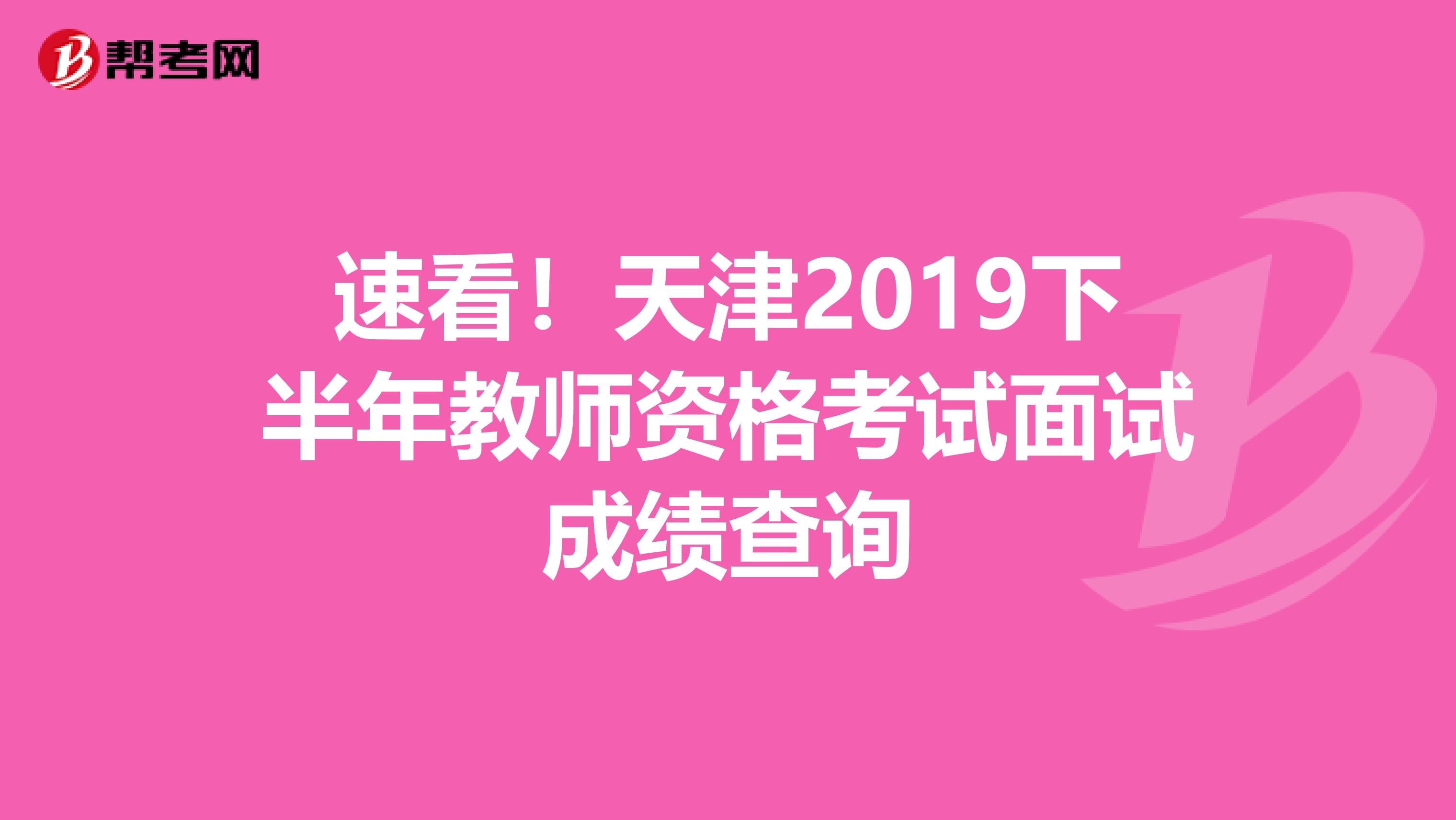 速看！天津2019下半年教师资格考试面试成绩查询