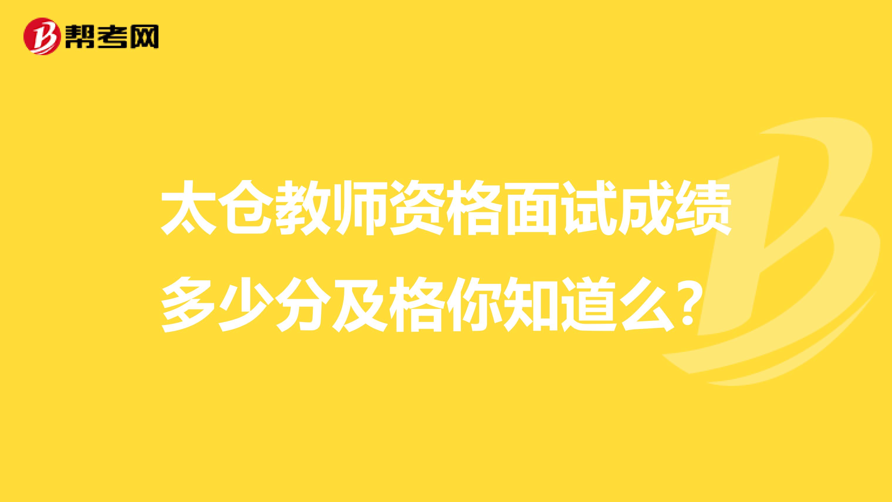 太仓教师资格面试成绩多少分及格你知道么？