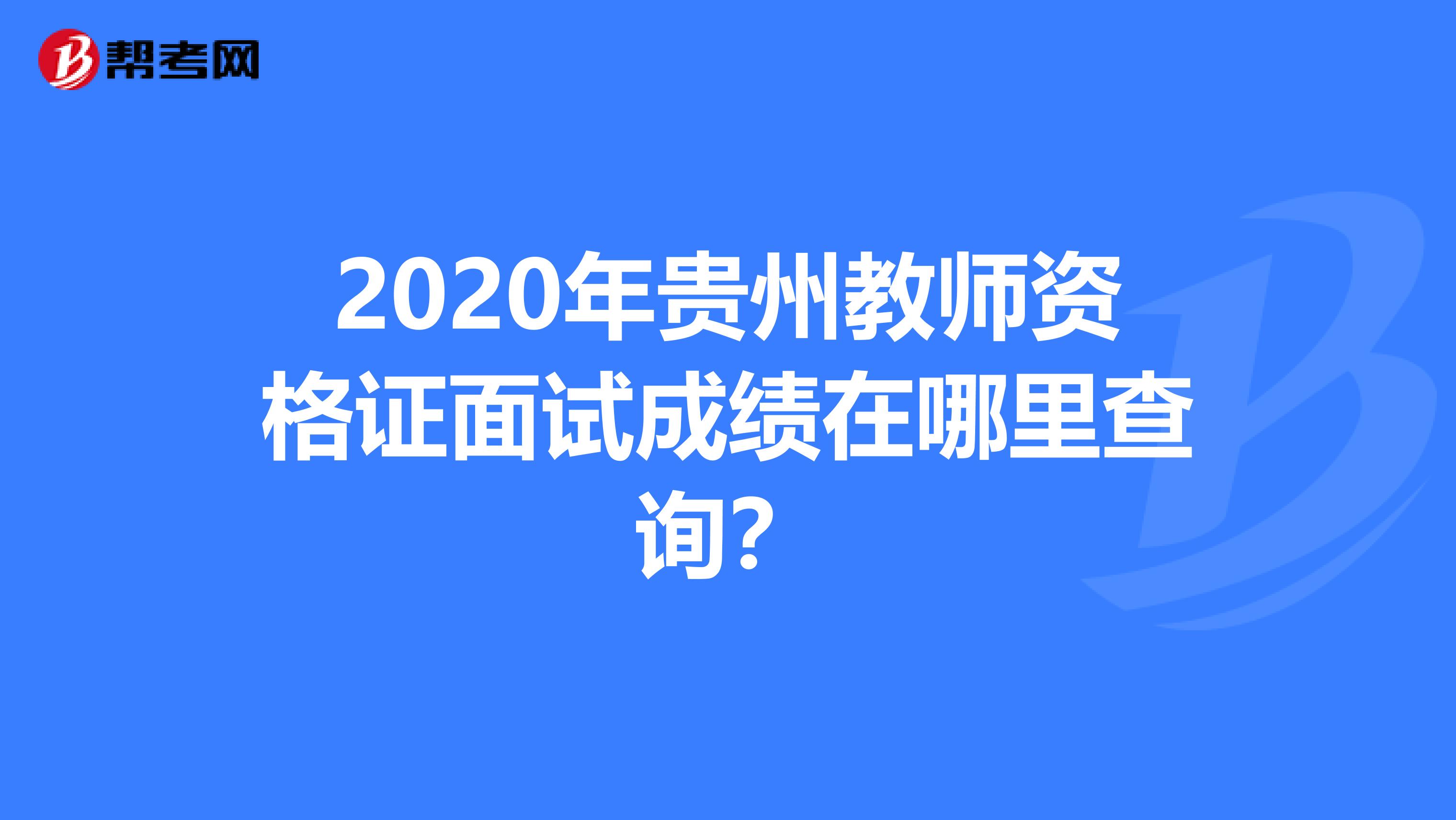 2020年贵州教师资格证面试成绩在哪里查询？