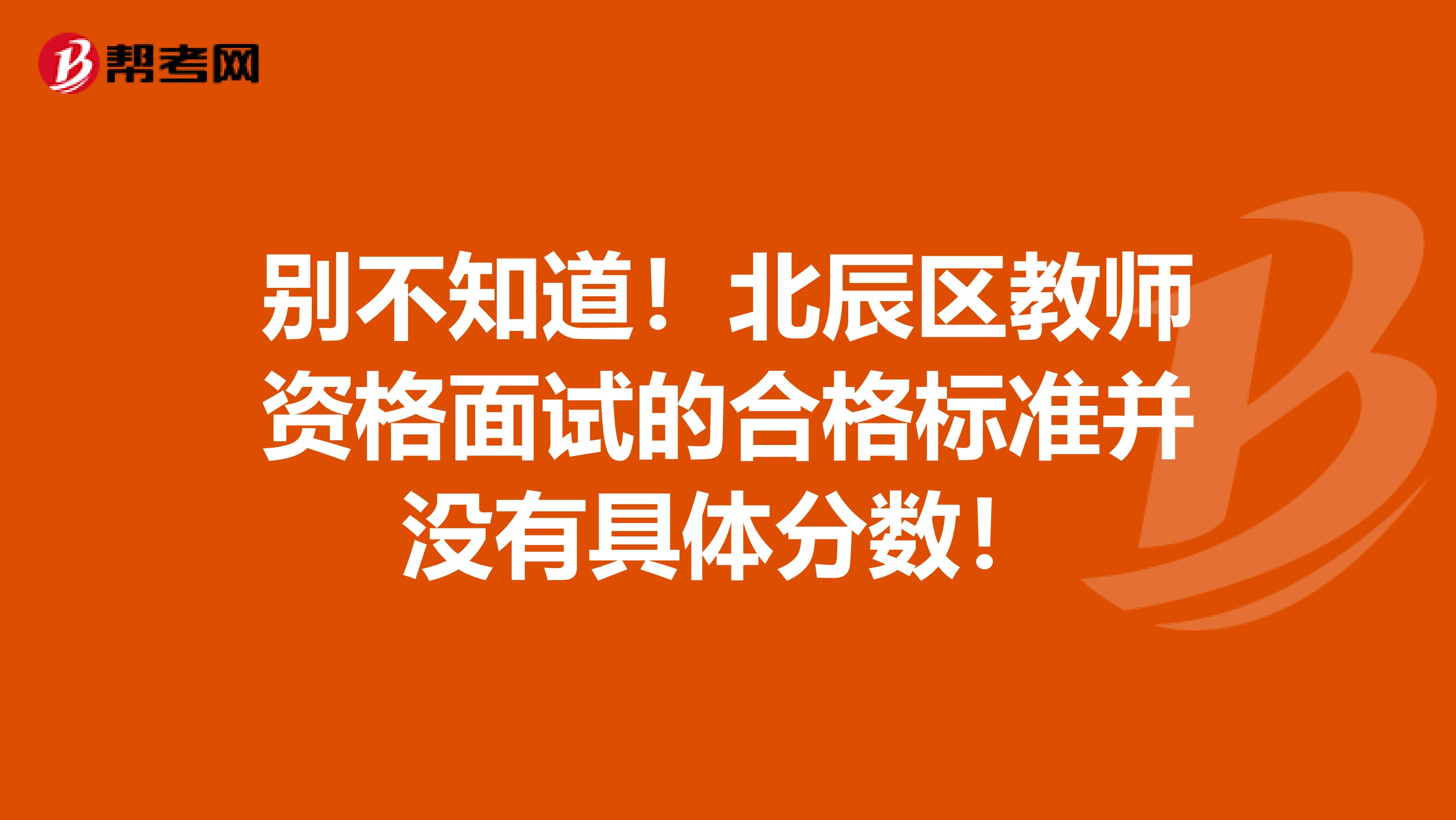 别不知道！北辰区教师资格面试的合格标准并没有具体分数！